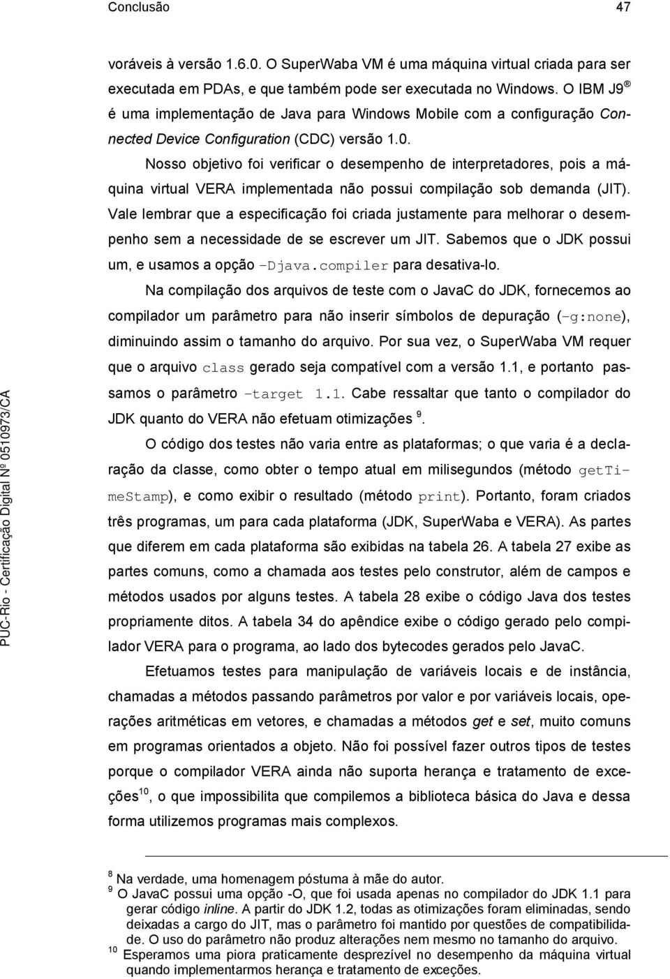 . Nosso objetivo foi verificar o desempenho de interpretadores, pois a máquina virtual VERA implementada não possui compilação sob demanda (JIT).