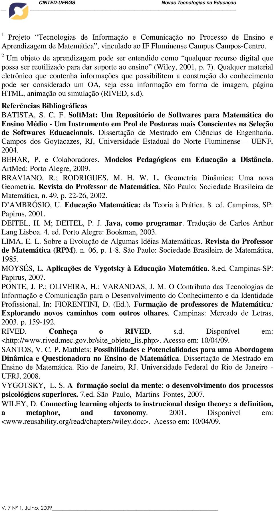 Qualquer material eletrônico que contenha informações que possibilitem a construção do conhecimento pode ser considerado um OA, seja essa informação em forma de imagem, página HTML, animação ou