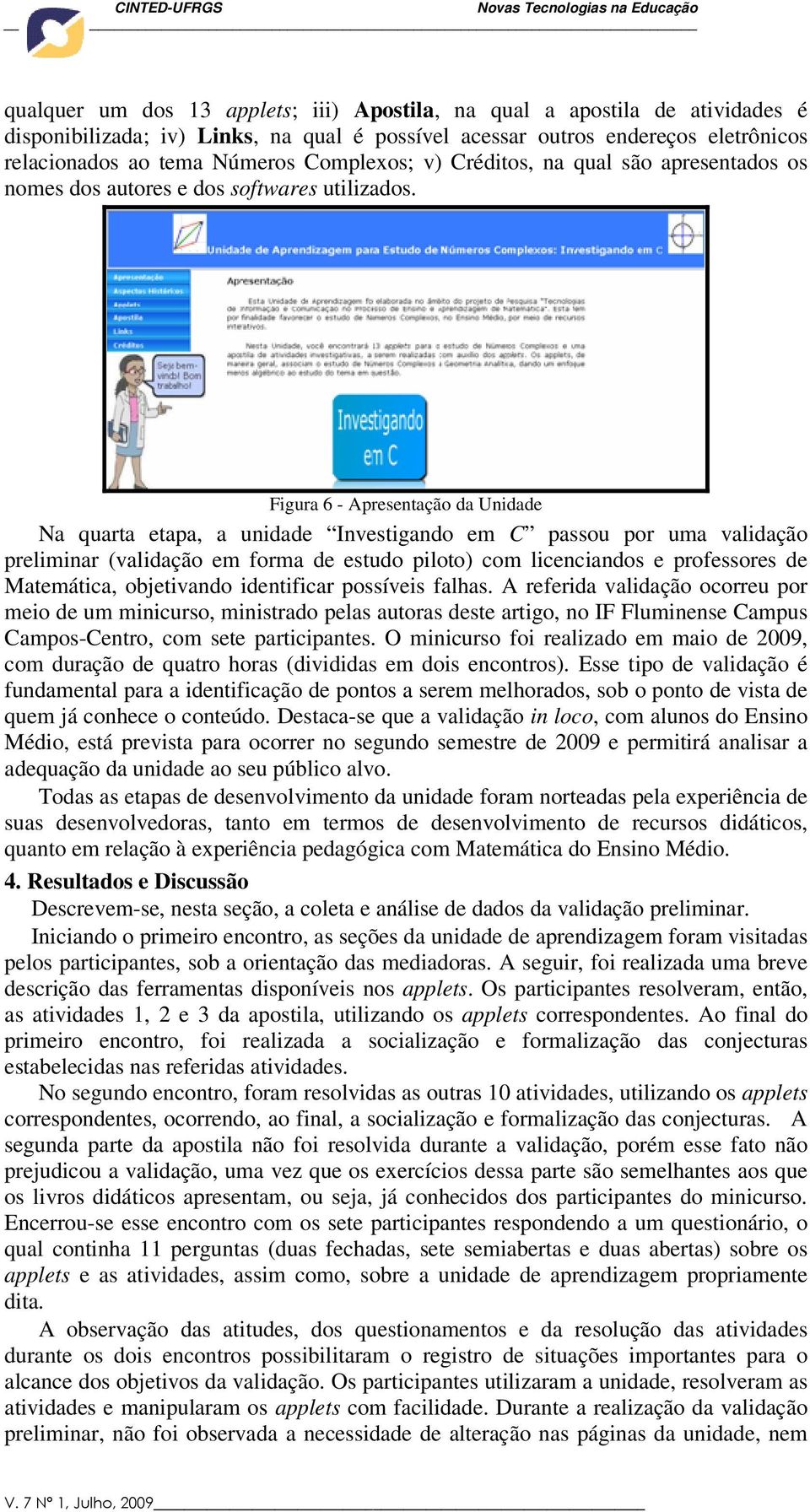 Figura 6 - Apresentação da Unidade Na quarta etapa, a unidade Investigando em C passou por uma validação preliminar (validação em forma de estudo piloto) com licenciandos e professores de Matemática,