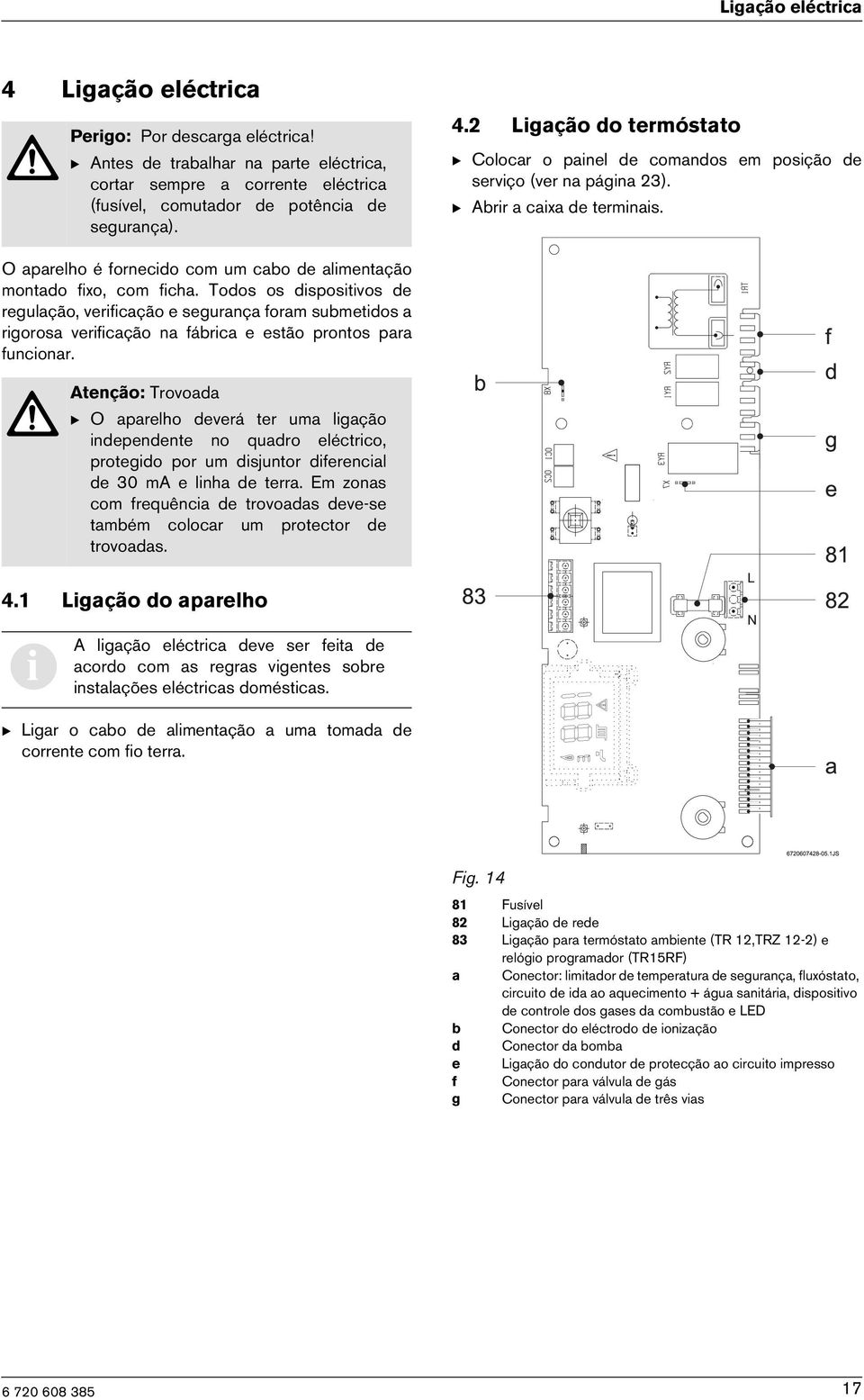 Todos os dspostvos de regulação, verfcação e segurança foram submetdos a rgorosa verfcação na fábrca e estão prontos para funconar.