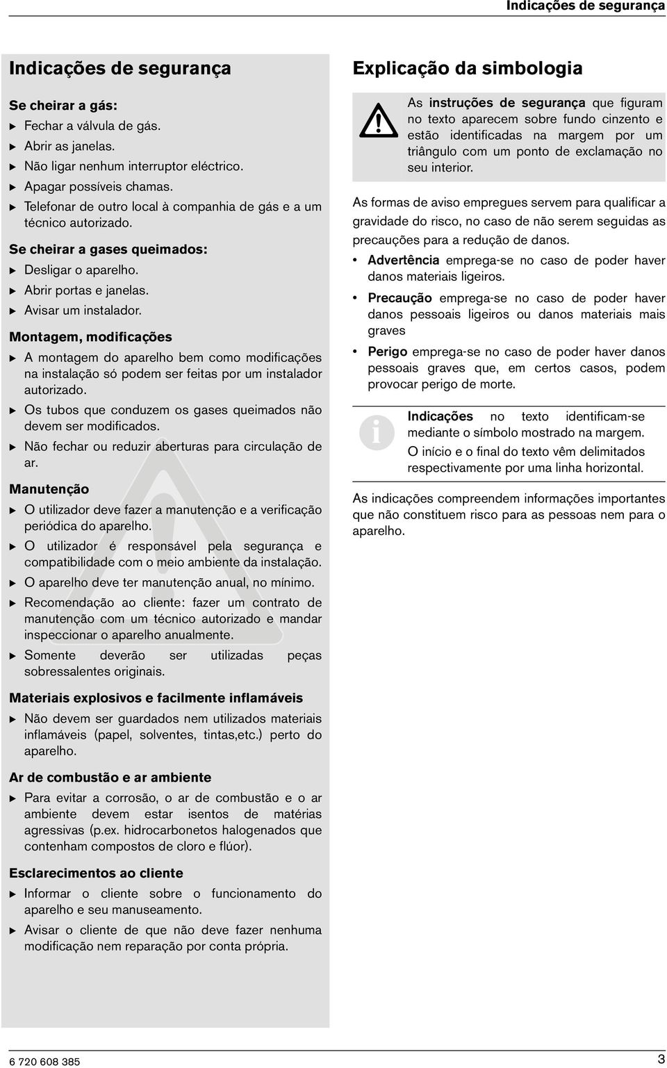 Montagem, modfcações B A montagem do aparelho bem como modfcações na nstalação só podem ser fetas por um nstalador autorzado. B Os tubos que conduzem os gases quemados não devem ser modfcados.