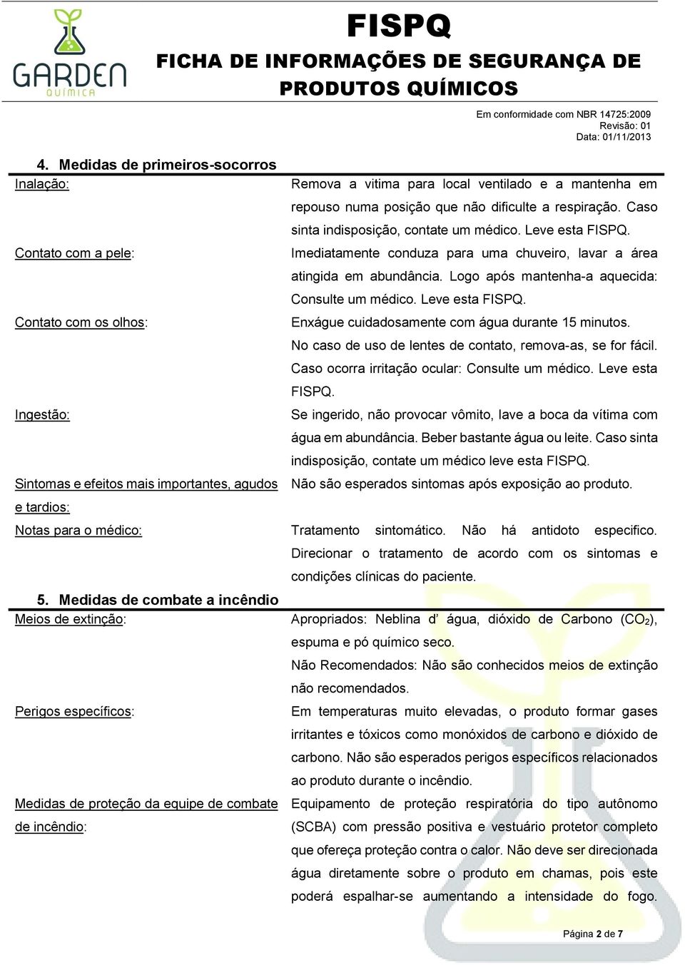 Imediatamente conduza para uma chuveiro, lavar a área atingida em abundância. Logo após mantenha-a aquecida: Consulte um médico. Leve esta FISPQ. Enxágue cuidadosamente com água durante 15 minutos.