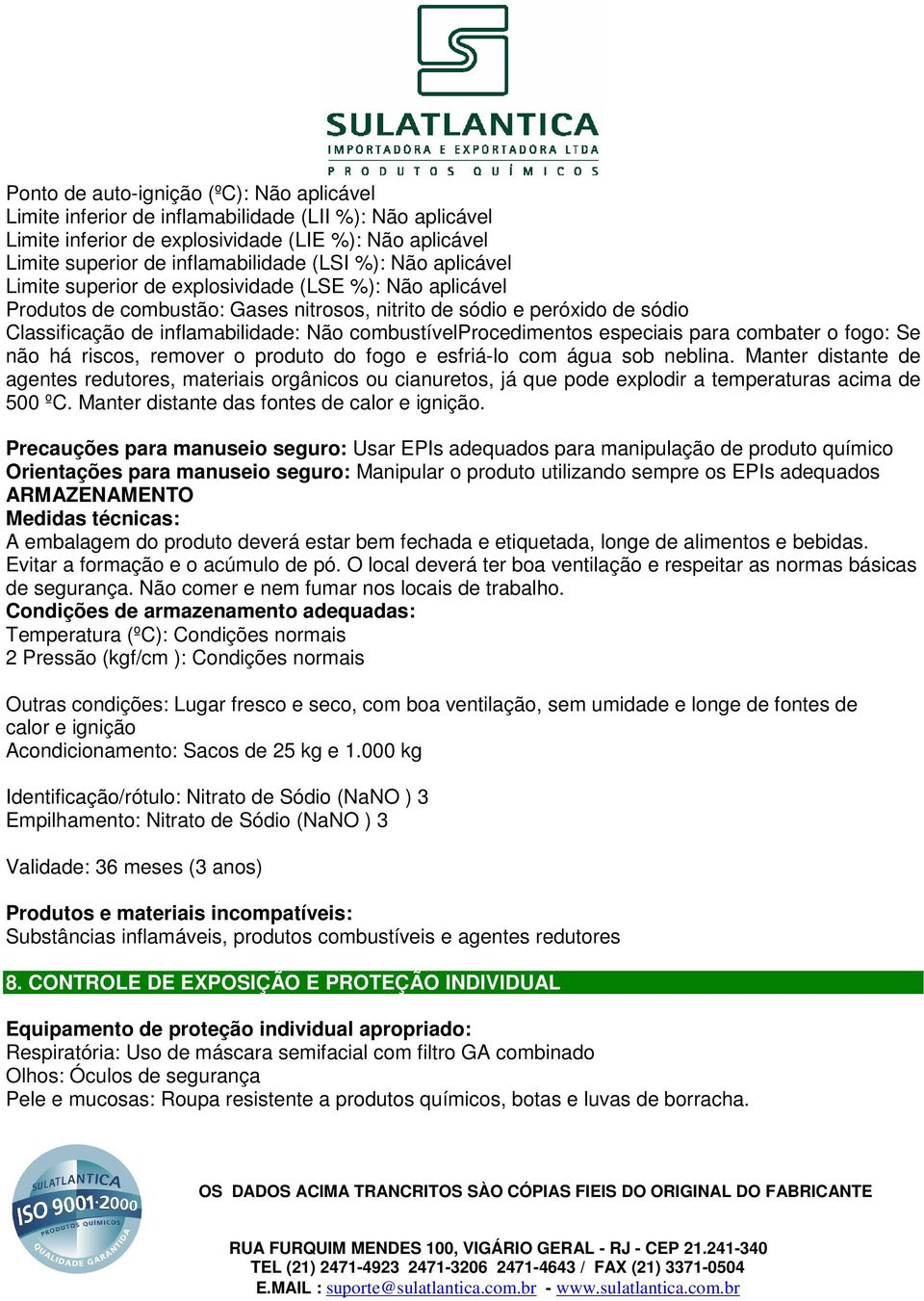 combustívelprocedimentos especiais para combater o fogo: Se não há riscos, remover o produto do fogo e esfriá-lo com água sob neblina.