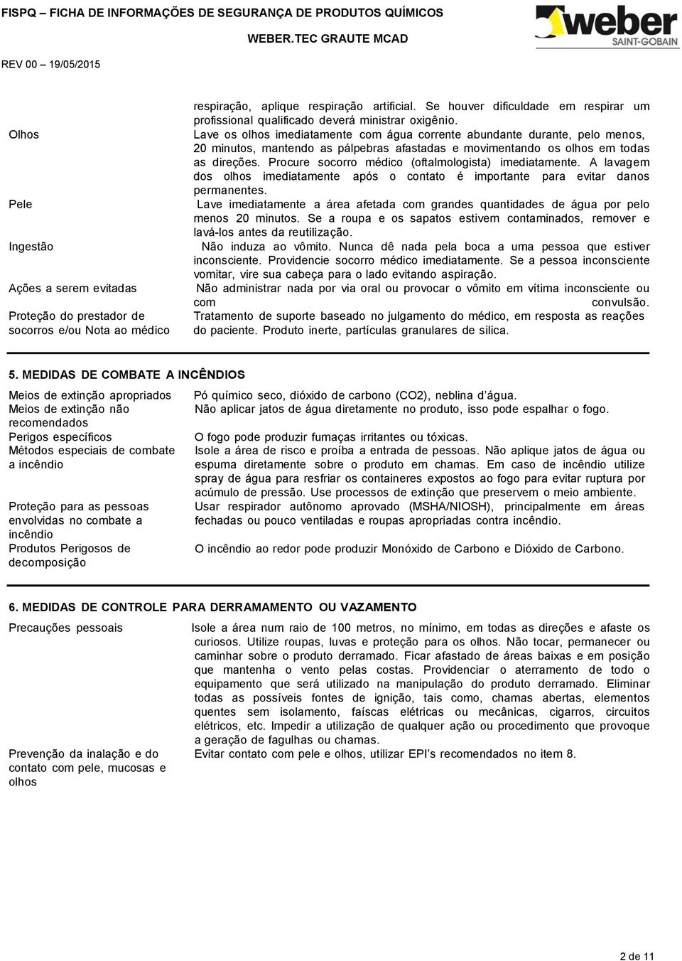 Lave os olhos imediatamente com água corrente abundante durante, pelo menos, 20 minutos, mantendo as pálpebras afastadas e movimentando os olhos em todas as direções.