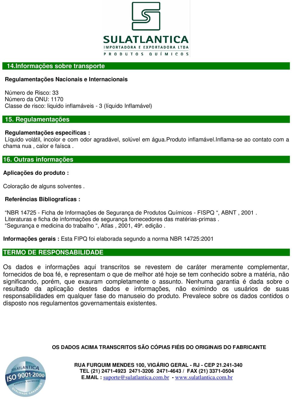 Outras informações Aplicações do produto : Coloração de alguns solventes. Referências Bibliografícas : NBR 14725 - Ficha de Informações de Segurança de Produtos Químicos - FISPQ, ABNT, 2001.