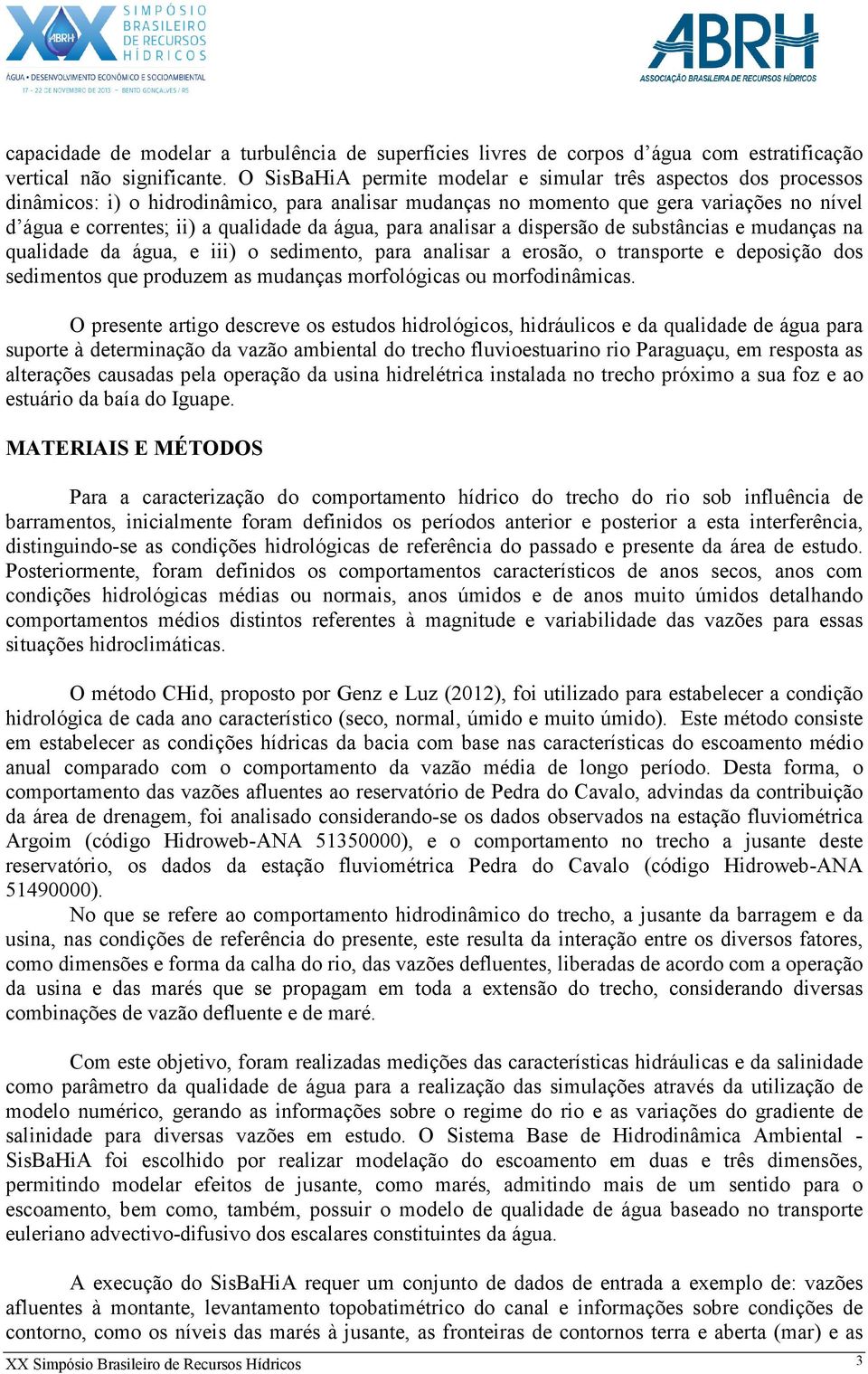 água, para analisar a dispersão de substâncias e mudanças na qualidade da água, e iii) o sedimento, para analisar a erosão, o transporte e deposição dos sedimentos que produzem as mudanças