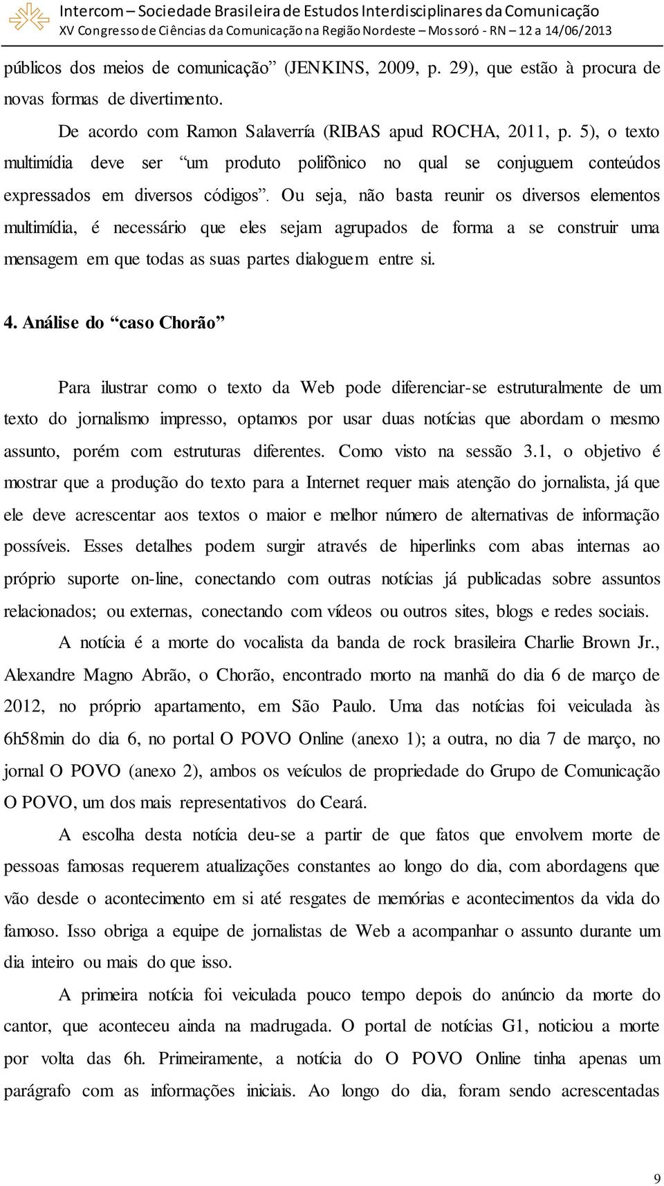 Ou seja, não basta reunir os diversos elementos multimídia, é necessário que eles sejam agrupados de forma a se construir uma mensagem em que todas as suas partes dialoguem entre si. 4.