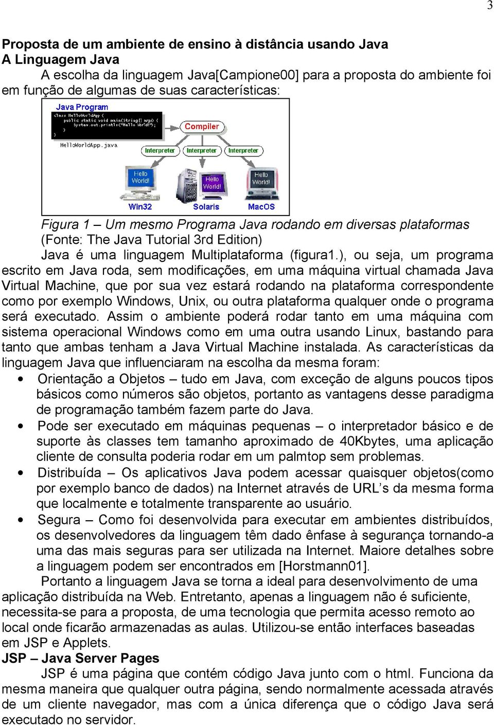 ), ou seja, um programa escrito em Java roda, sem modificações, em uma máquina virtual chamada Java Virtual Machine, que por sua vez estará rodando na plataforma correspondente como por exemplo