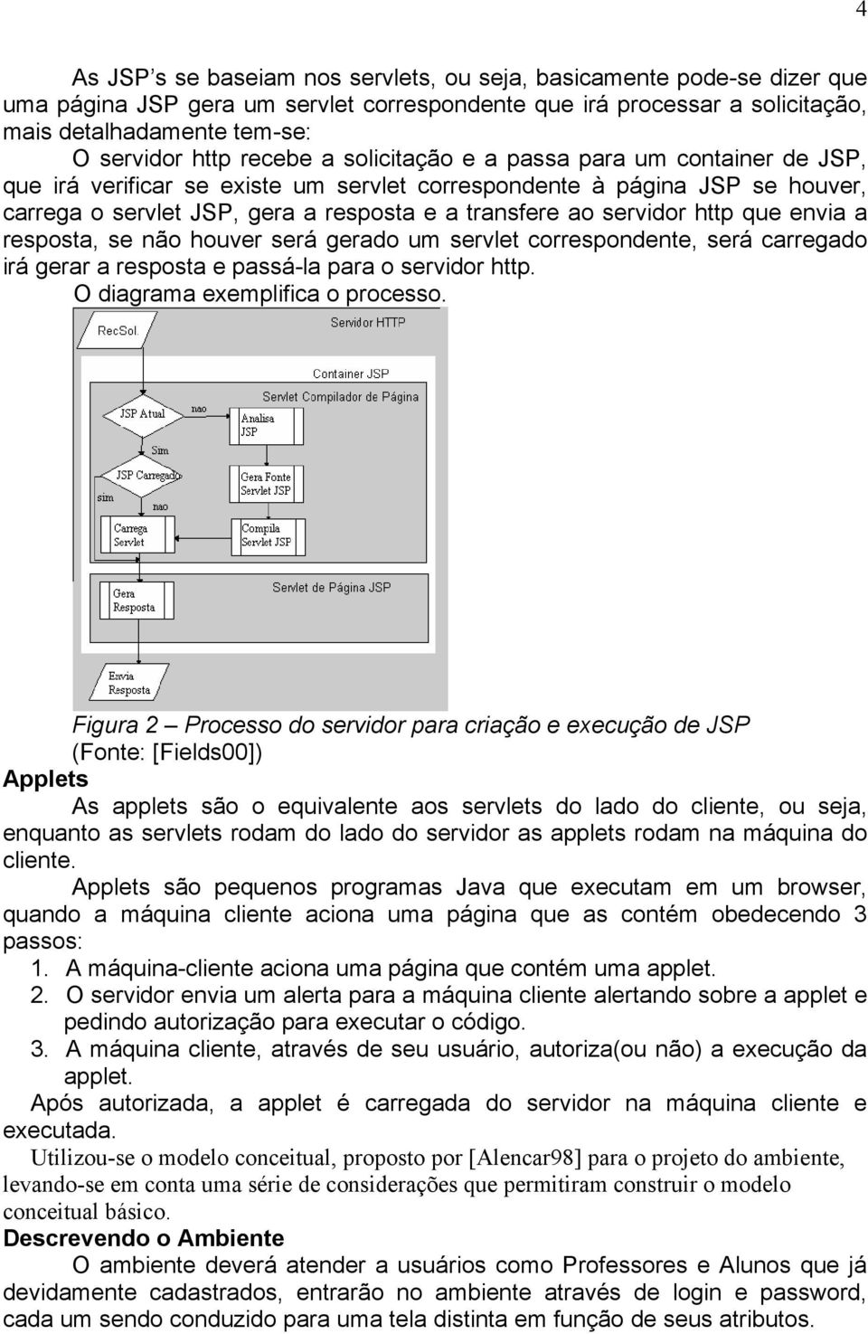 http que envia a resposta, se não houver será gerado um servlet correspondente, será carregado irá gerar a resposta e passá-la para o servidor http. O diagrama exemplifica o processo.