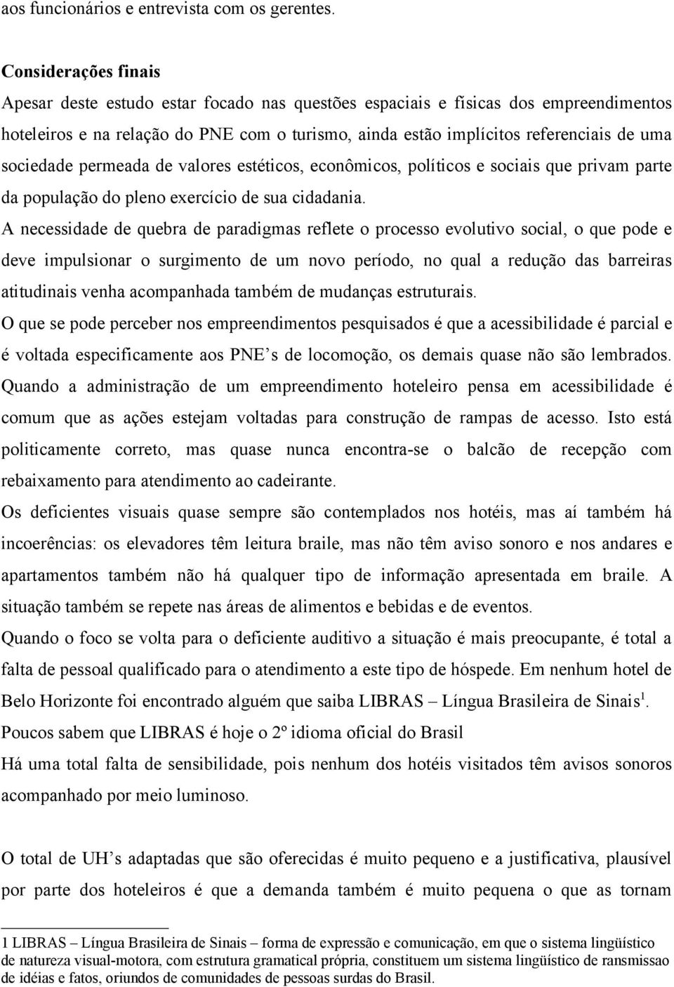 sociedade permeada de valores estéticos, econômicos, políticos e sociais que privam parte da população do pleno exercício de sua cidadania.