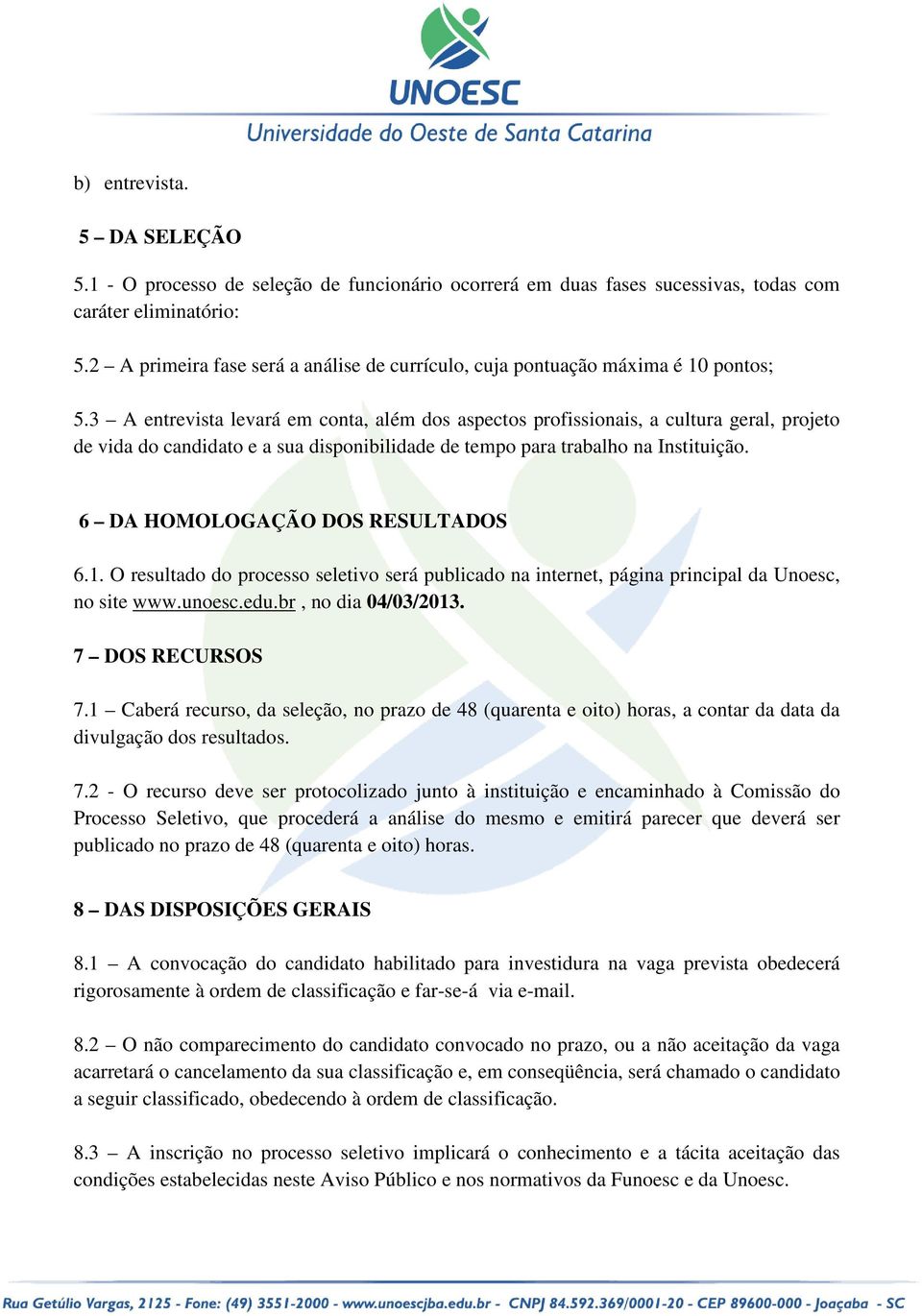 3 A entrevista levará em conta, além dos aspectos profissionais, a cultura geral, projeto de vida do candidato e a sua disponibilidade de tempo para trabalho na Instituição.