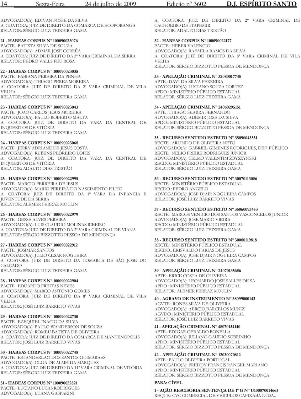 COATORA: JUIZ DE DIREITO DA 3ª VARA CRIMINAL DA SERRA RELATOR: PEDRO VALLS FEU ROSA 22 - HABEAS CORPUS Nº 100090023035 PACTE.: FABIANA PEREIRA DA PENHA ADVOGADO(A): THIAGO PEREZ MOREIRA A.