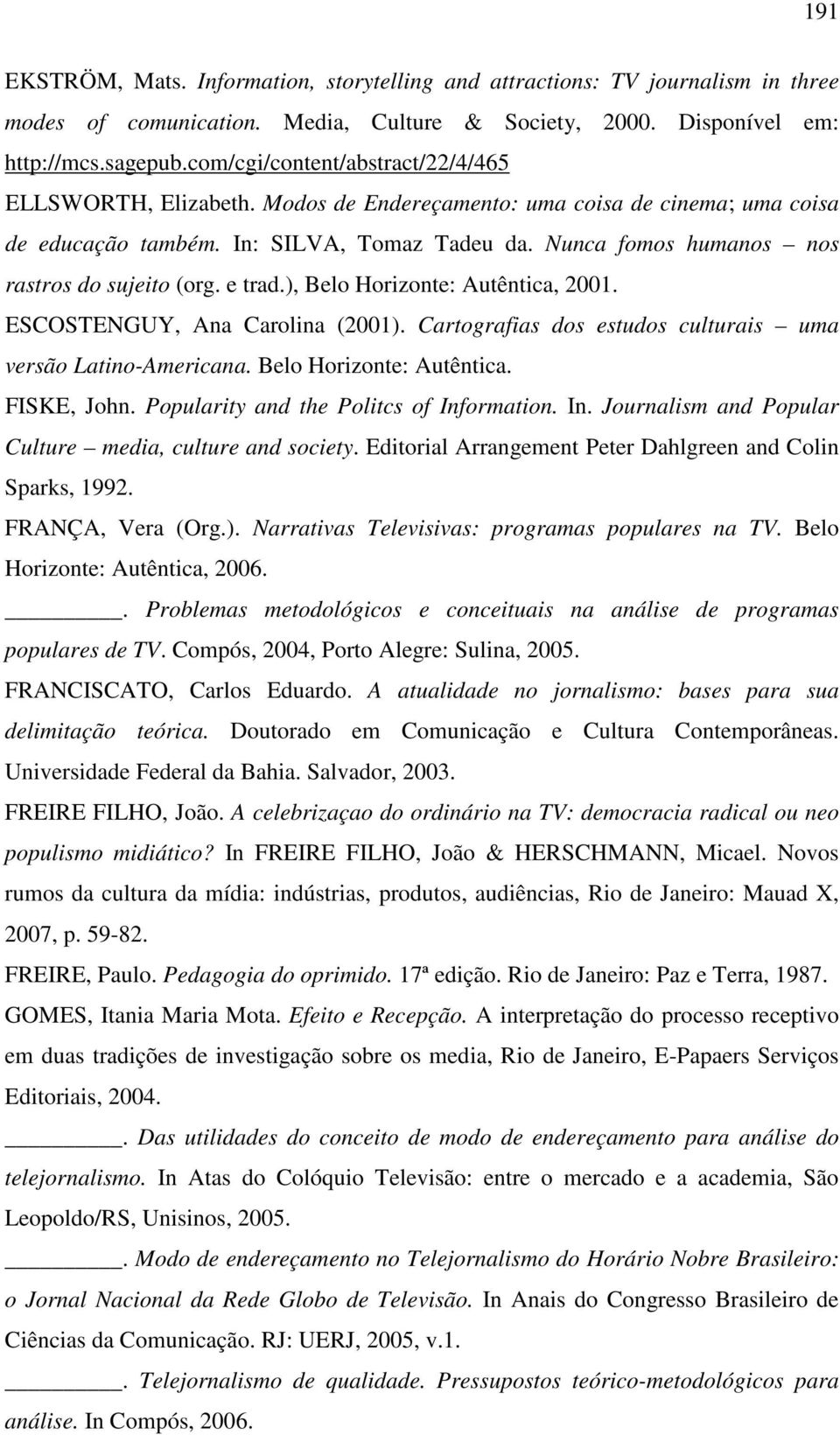 Nunca fomos humanos nos rastros do sujeito (org. e trad.), Belo Horizonte: Autêntica, 2001. ESCOSTENGUY, Ana Carolina (2001). Cartografias dos estudos culturais uma versão Latino-Americana.