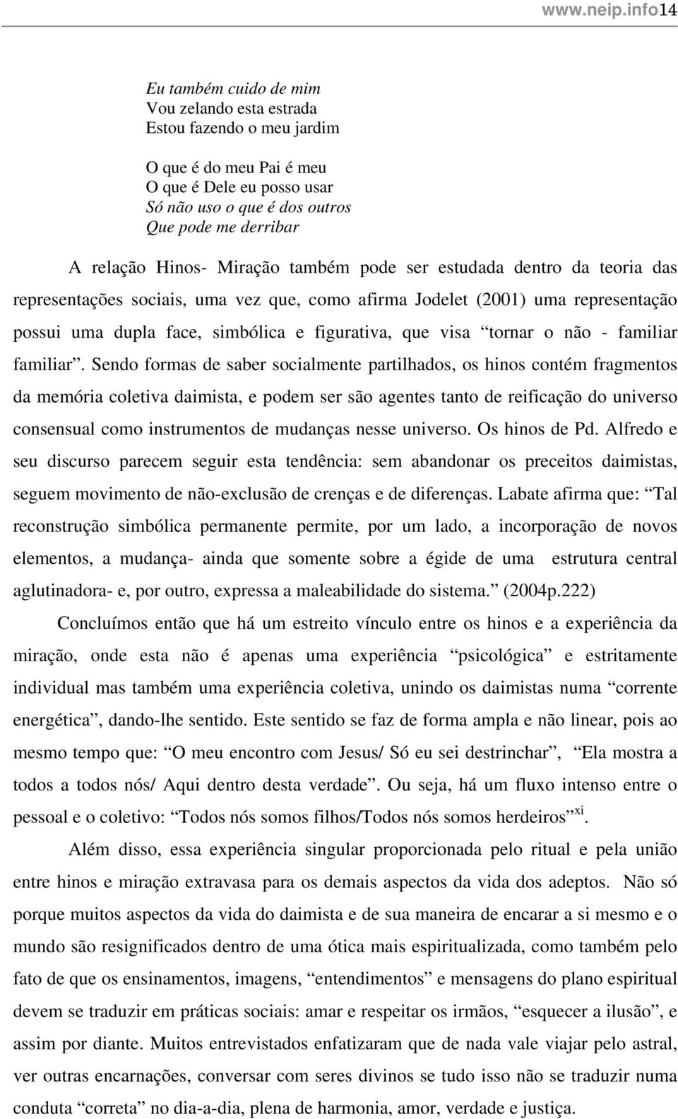 Hinos- Miração também pode ser estudada dentro da teoria das representações sociais, uma vez que, como afirma Jodelet (2001) uma representação possui uma dupla face, simbólica e figurativa, que visa