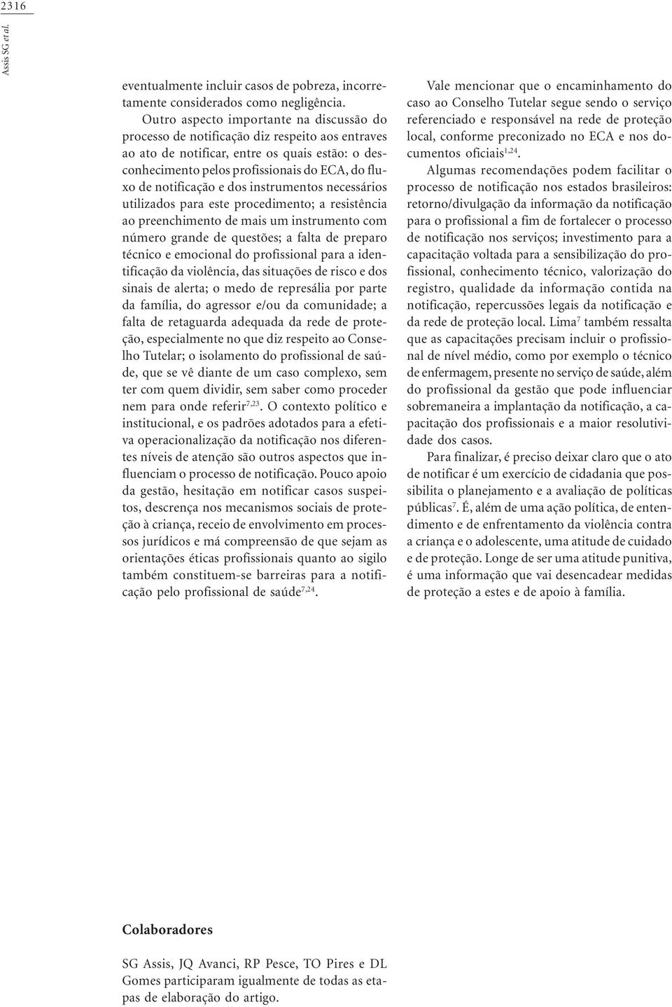 notificação e dos instrumentos necessários utilizados para este procedimento; a resistência ao preenchimento de mais um instrumento com número grande de questões; a falta de preparo técnico e