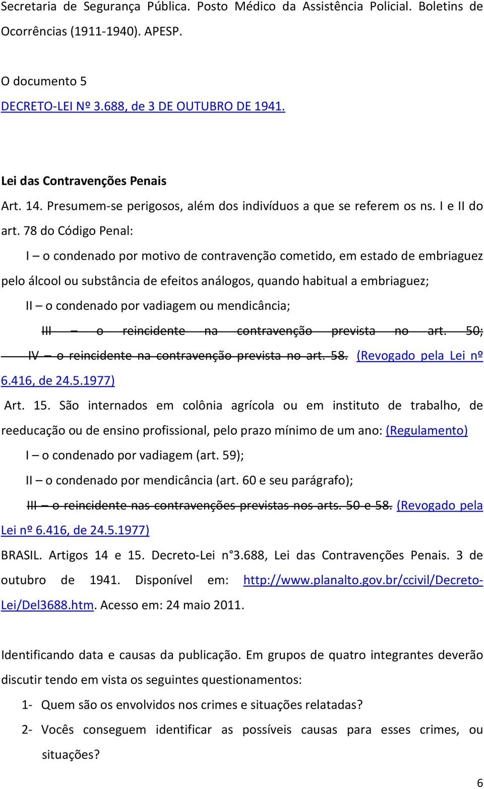 78 do Código Penal: I o condenado por motivo de contravenção cometido, em estado de embriaguez pelo álcool ou substância de efeitos análogos, quando habitual a embriaguez; II o condenado por vadiagem