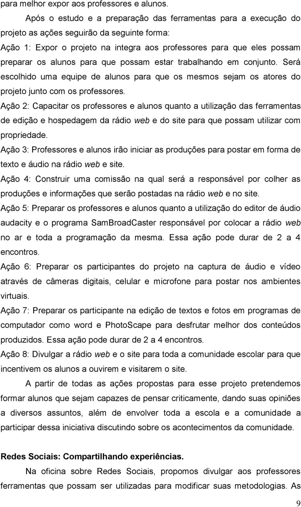 para que possam estar trabalhando em conjunto. Será escolhido uma equipe de alunos para que os mesmos sejam os atores do projeto junto com os professores.