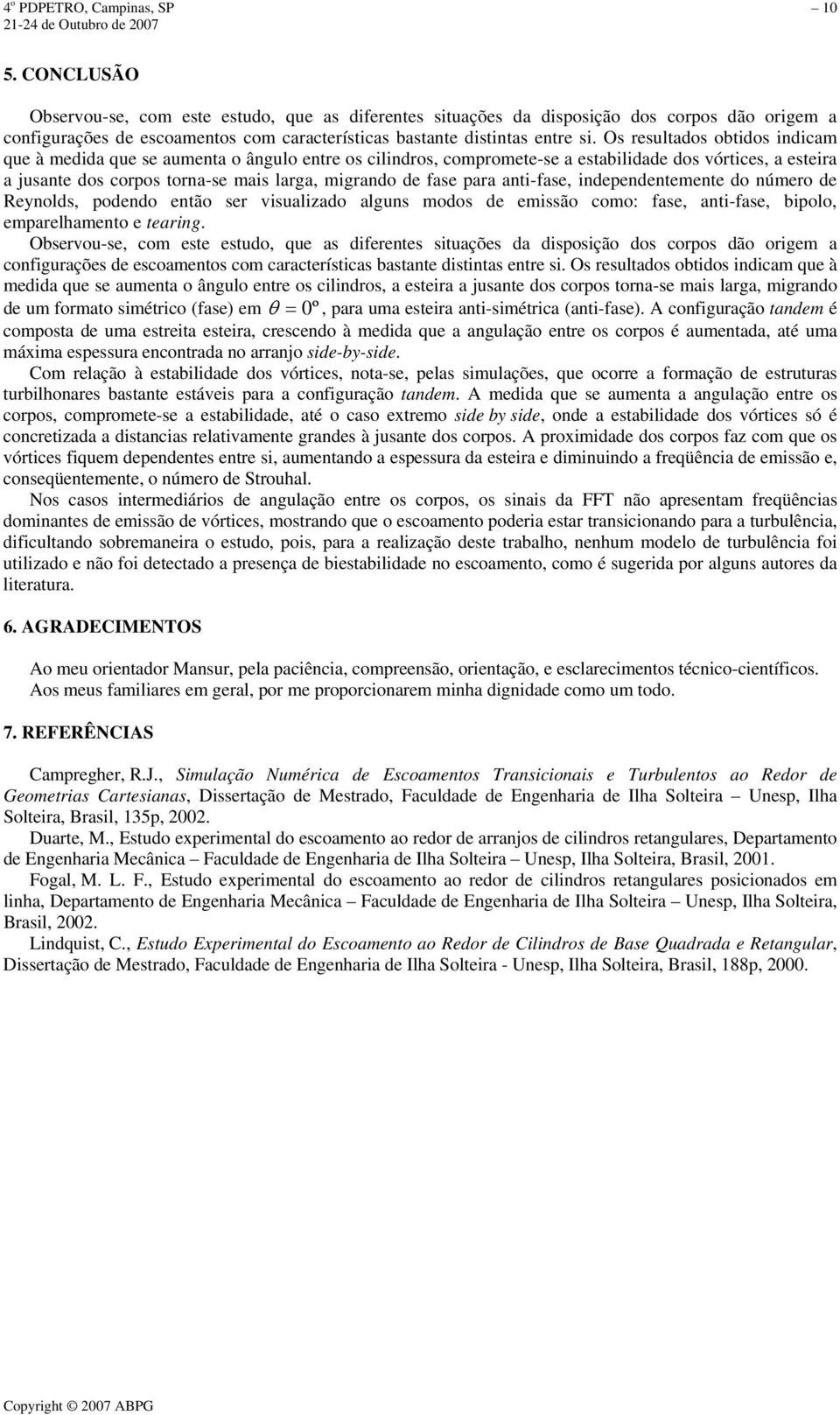 Os resultados obtidos indicam que à medida que se aumenta o ângulo entre os cilindros, compromete-se a estabilidade dos vórtices, a esteira a jusante dos corpos torna-se mais larga, migrando de fase