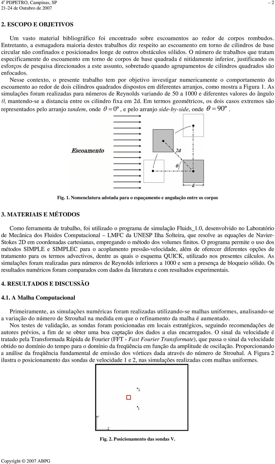 O número de trabalhos que tratam especificamente do escoamento em torno de corpos de base quadrada é nitidamente inferior, justificando os esforços de pesquisa direcionados a este assunto, sobretudo