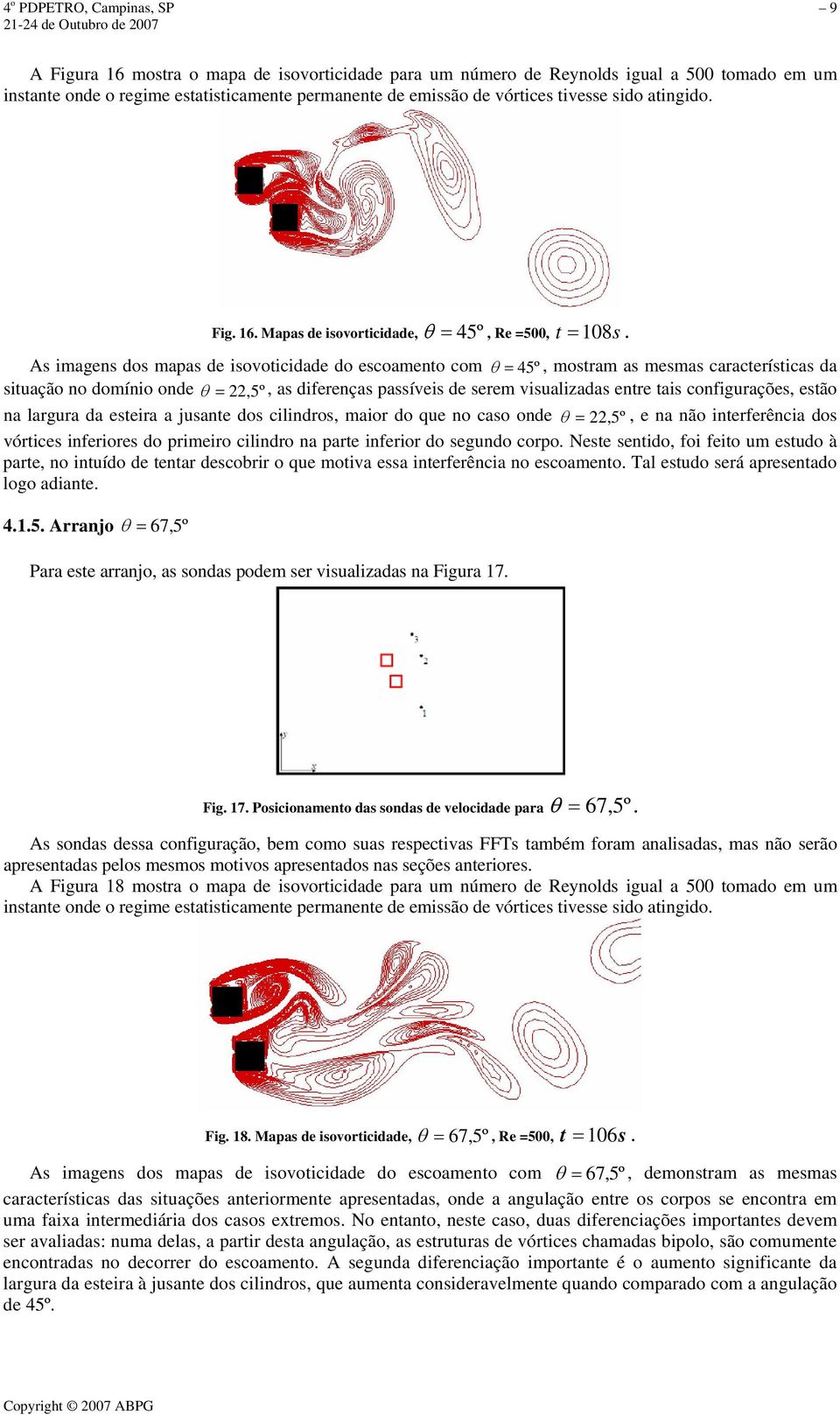 As imagens dos mapas de isovoticidade do escoamento com θ = 45º, mostram as mesmas características da situação no domínio onde θ = 22,5º, as diferenças passíveis de serem visualizadas entre tais