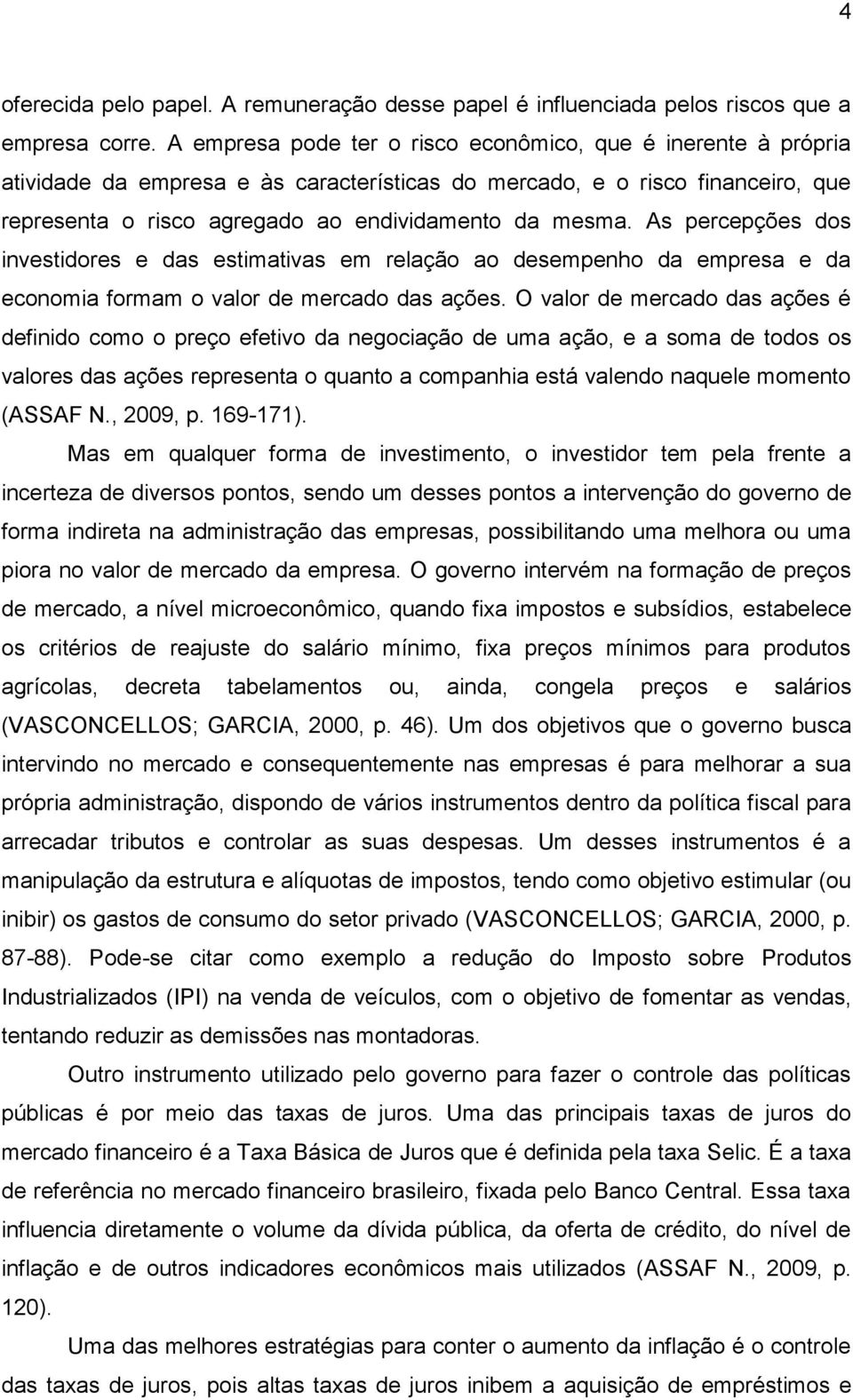 As percepções dos investidores e das estimativas em relação ao desempenho da empresa e da economia formam o valor de mercado das ações.