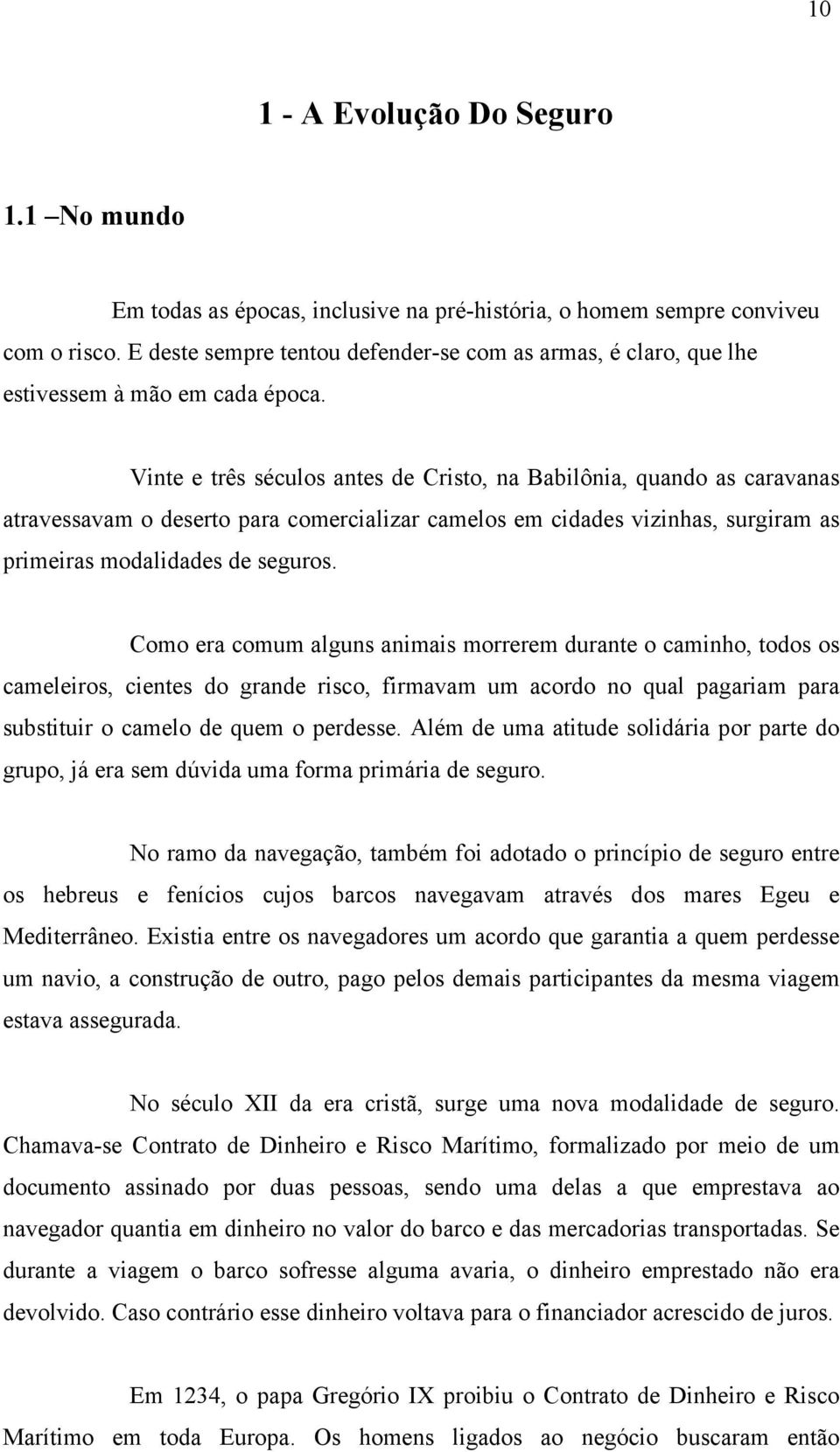 Vinte e três séculos antes de Cristo, na Babilônia, quando as caravanas atravessavam o deserto para comercializar camelos em cidades vizinhas, surgiram as primeiras modalidades de seguros.