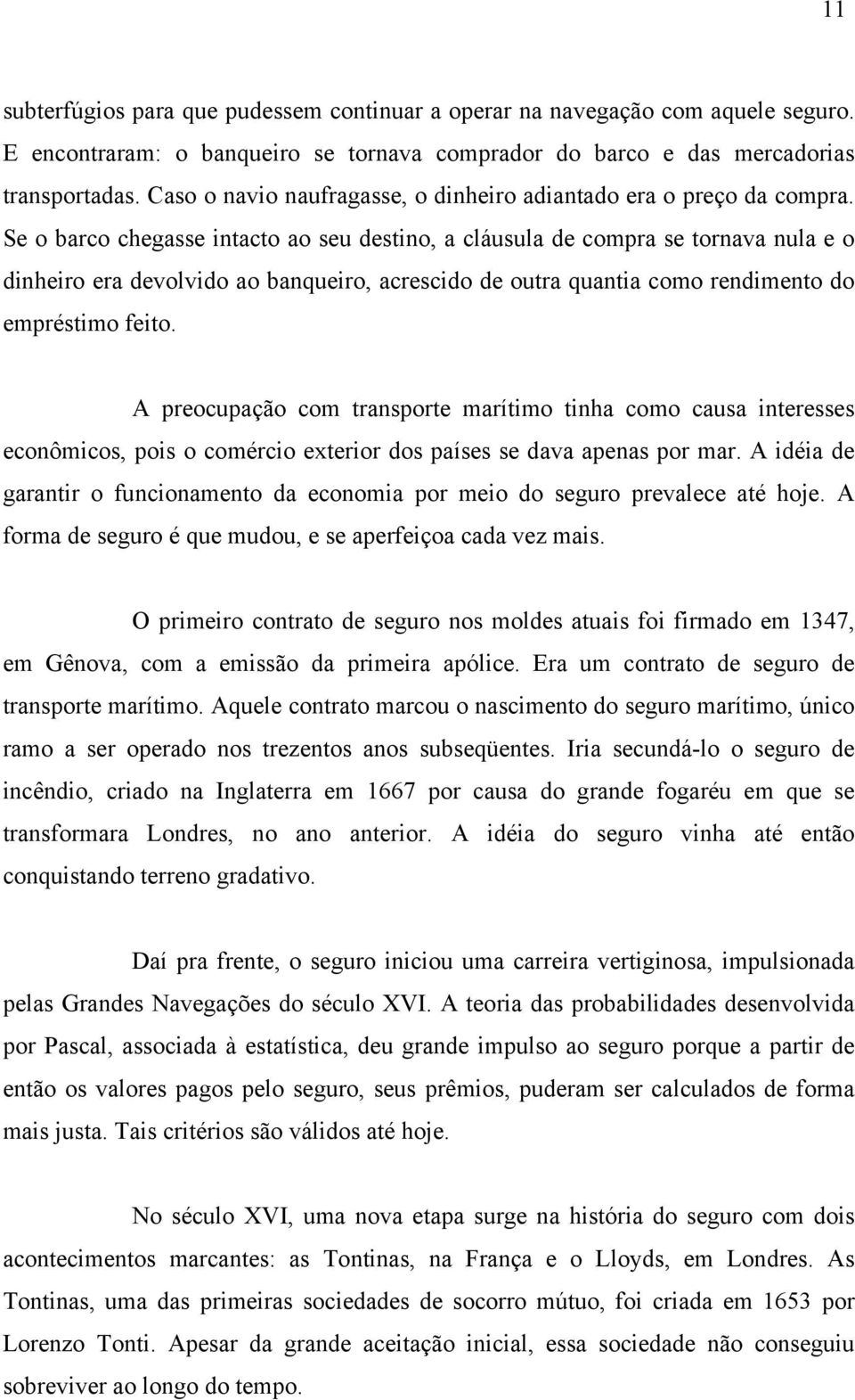 Se o barco chegasse intacto ao seu destino, a cláusula de compra se tornava nula e o dinheiro era devolvido ao banqueiro, acrescido de outra quantia como rendimento do empréstimo feito.