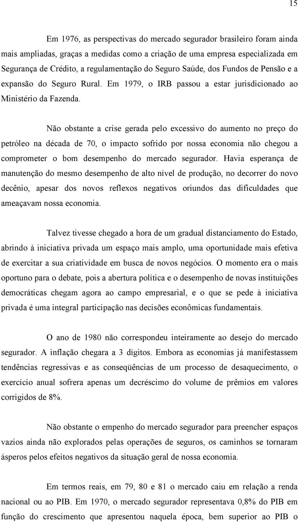 Não obstante a crise gerada pelo excessivo do aumento no preço do petróleo na década de 70, o impacto sofrido por nossa economia não chegou a comprometer o bom desempenho do mercado segurador.