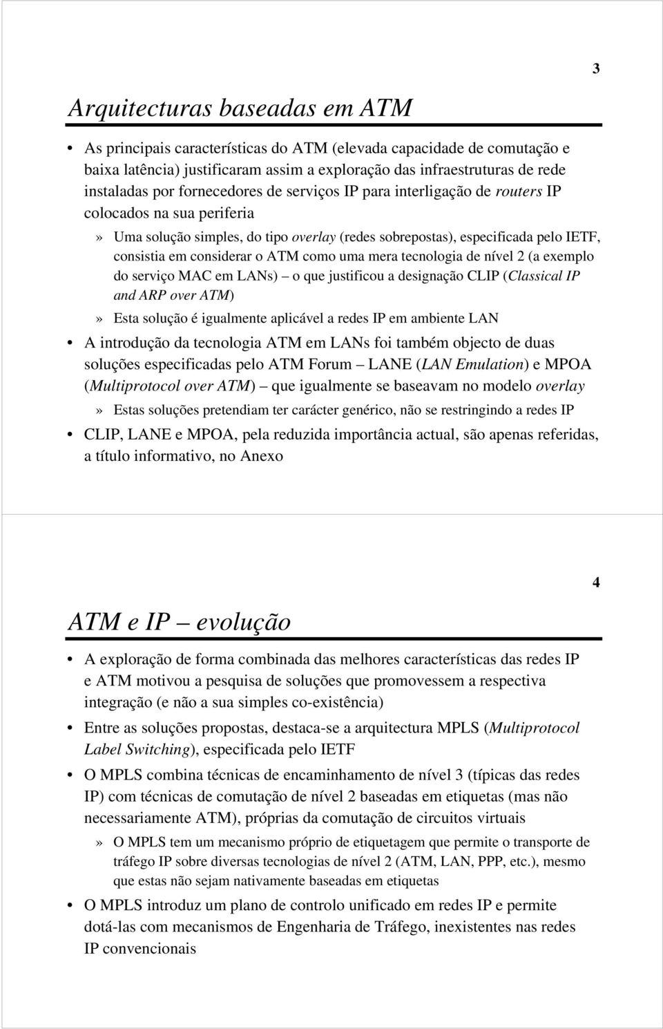 como uma mera tecnologia de nível 2 (a exemplo do serviço MAC em LANs) o que justificou a designação CLIP (Classical IP and ARP over ATM)» Esta solução é igualmente aplicável a redes IP em ambiente