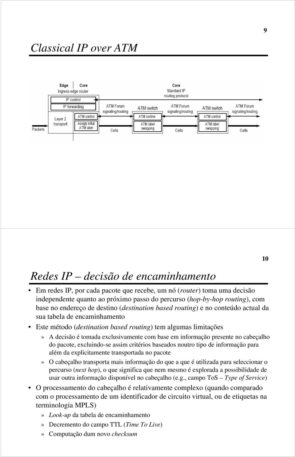 tomada exclusivamente com base em informação presente no cabeçalho do pacote, excluindo-se assim critérios baseados noutro tipo de informação para além da explicitamente transportada no pacote» O