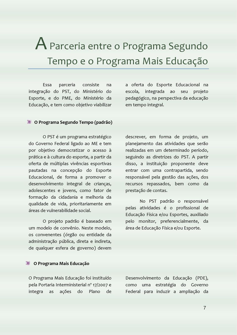 O Programa Segundo Tempo (padrão) O PST é um programa estratégico do Governo Federal ligado ao ME e tem por objetivo democratizar o acesso à prática e à cultura do esporte, a partir da oferta de