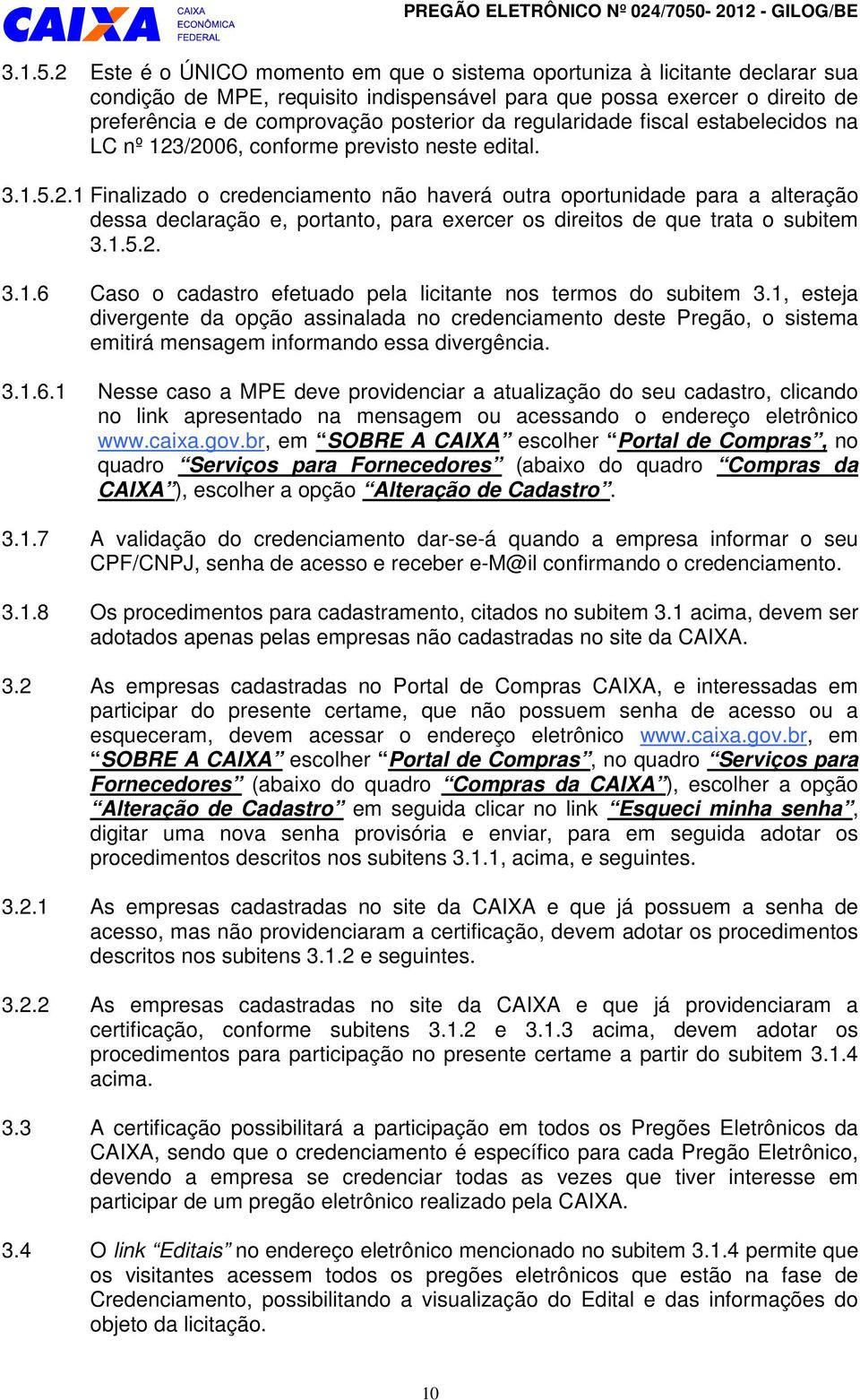 2 Este é o ÚNICO momento em que o sistema oportuniza à licitante declarar sua condição de MPE, requisito indispensável para que possa exercer o direito de preferência e de comprovação posterior da