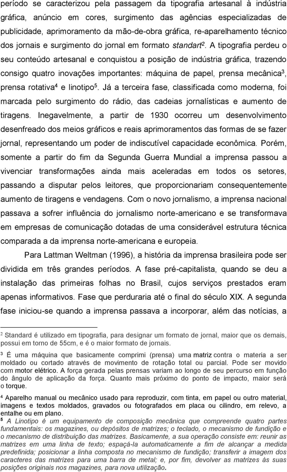 A tipografia perdeu o seu conteúdo artesanal e conquistou a posição de indústria gráfica, trazendo consigo quatro inovações importantes: máquina de papel, prensa mecânica 3, prensa rotativa 4 e