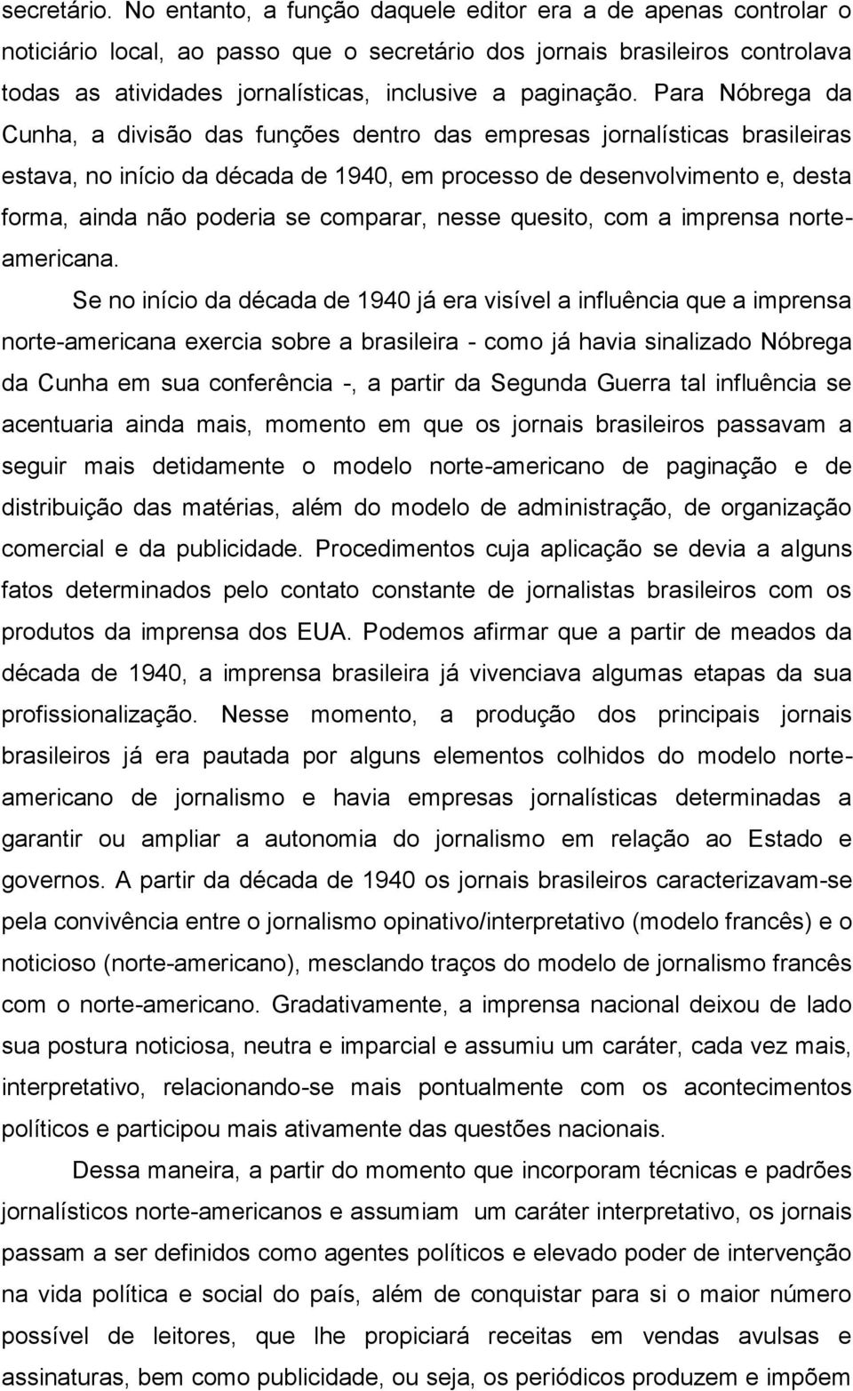 Para Nóbrega da Cunha, a divisão das funções dentro das empresas jornalísticas brasileiras estava, no início da década de 1940, em processo de desenvolvimento e, desta forma, ainda não poderia se