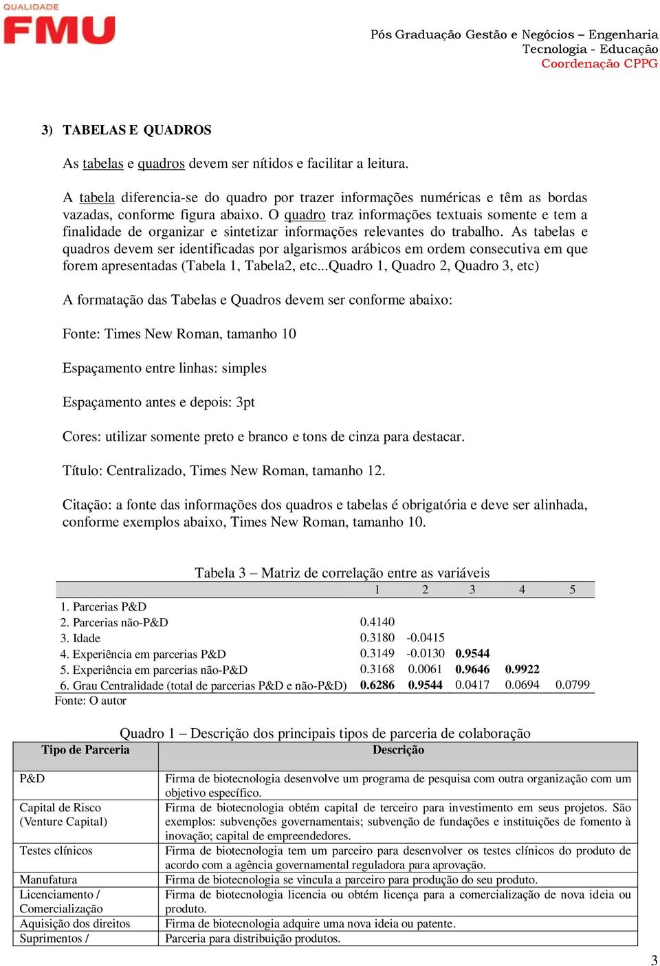 As tabelas e quadros devem ser identificadas por algarismos arábicos em ordem consecutiva em que forem apresentadas (Tabela 1, Tabela2, etc.