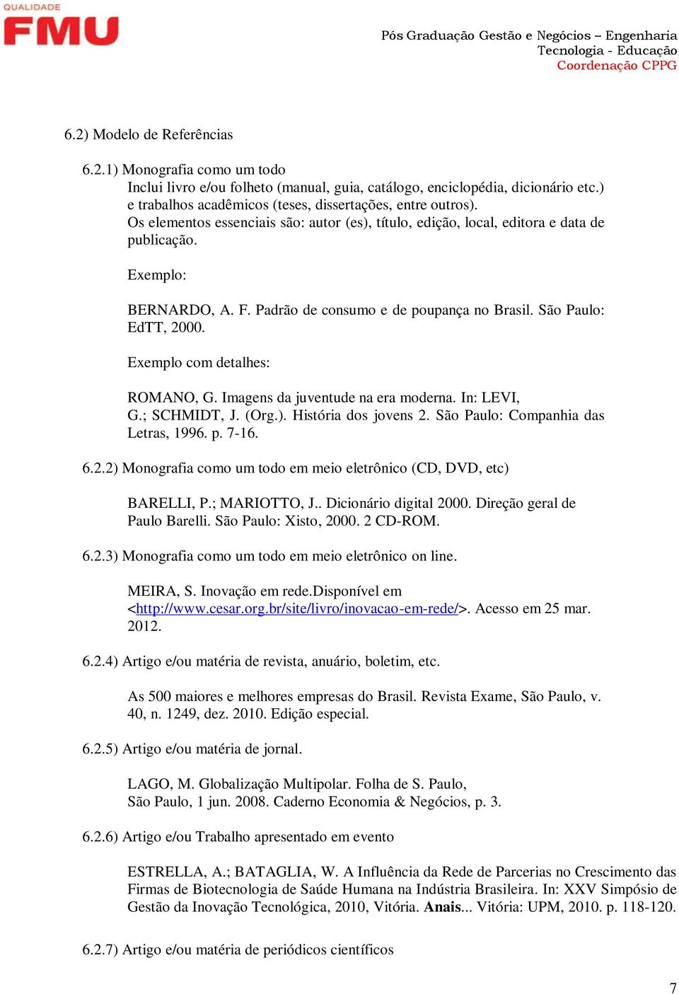 Exemplo com detalhes: ROMANO, G. Imagens da juventude na era moderna. In: LEVI, G.; SCHMIDT, J. (Org.). História dos jovens 2. São Paulo: Companhia das Letras, 1996. p. 7-16. 6.2.2) Monografia como um todo em meio eletrônico (CD, DVD, etc) BARELLI, P.