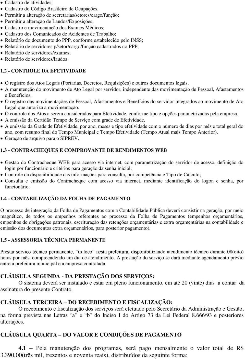 Relatório do documento do PPP, conforme estabelecido pelo INSS; Relatório de servidores p/setor/cargo/função cadastrados no PPP; Relatório de servidores/exames; Relatório de servidores/laudos. 1.