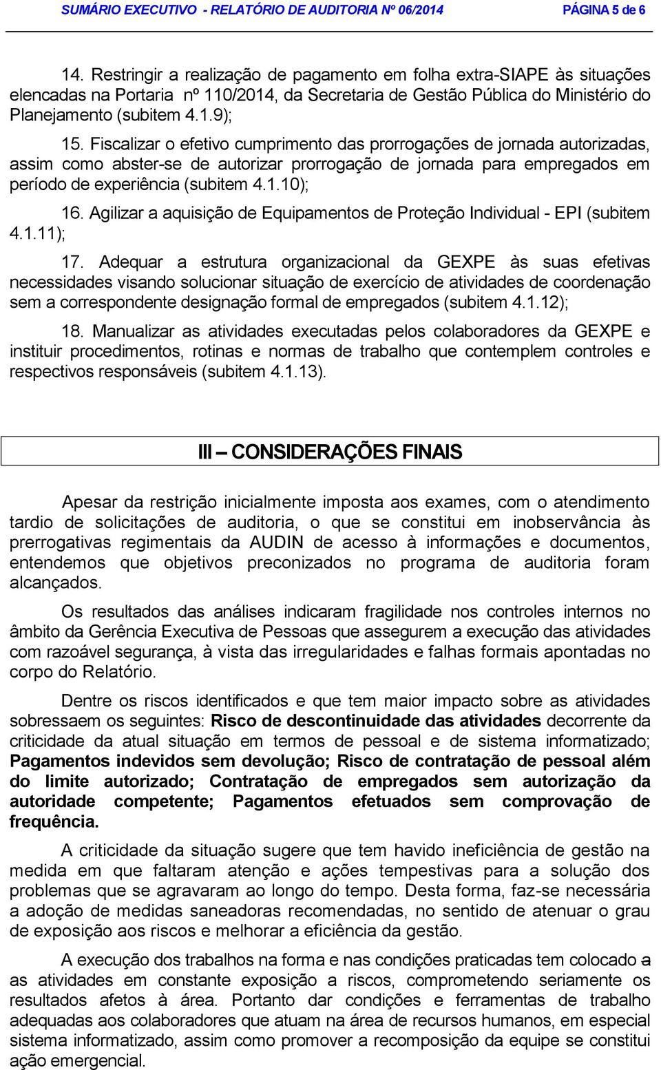 Fiscalizar o efetivo cumprimento das prorrogações de jornada autorizadas, assim como abster-se de autorizar prorrogação de jornada para empregados em período de experiência (subitem 4.1.10); 16.