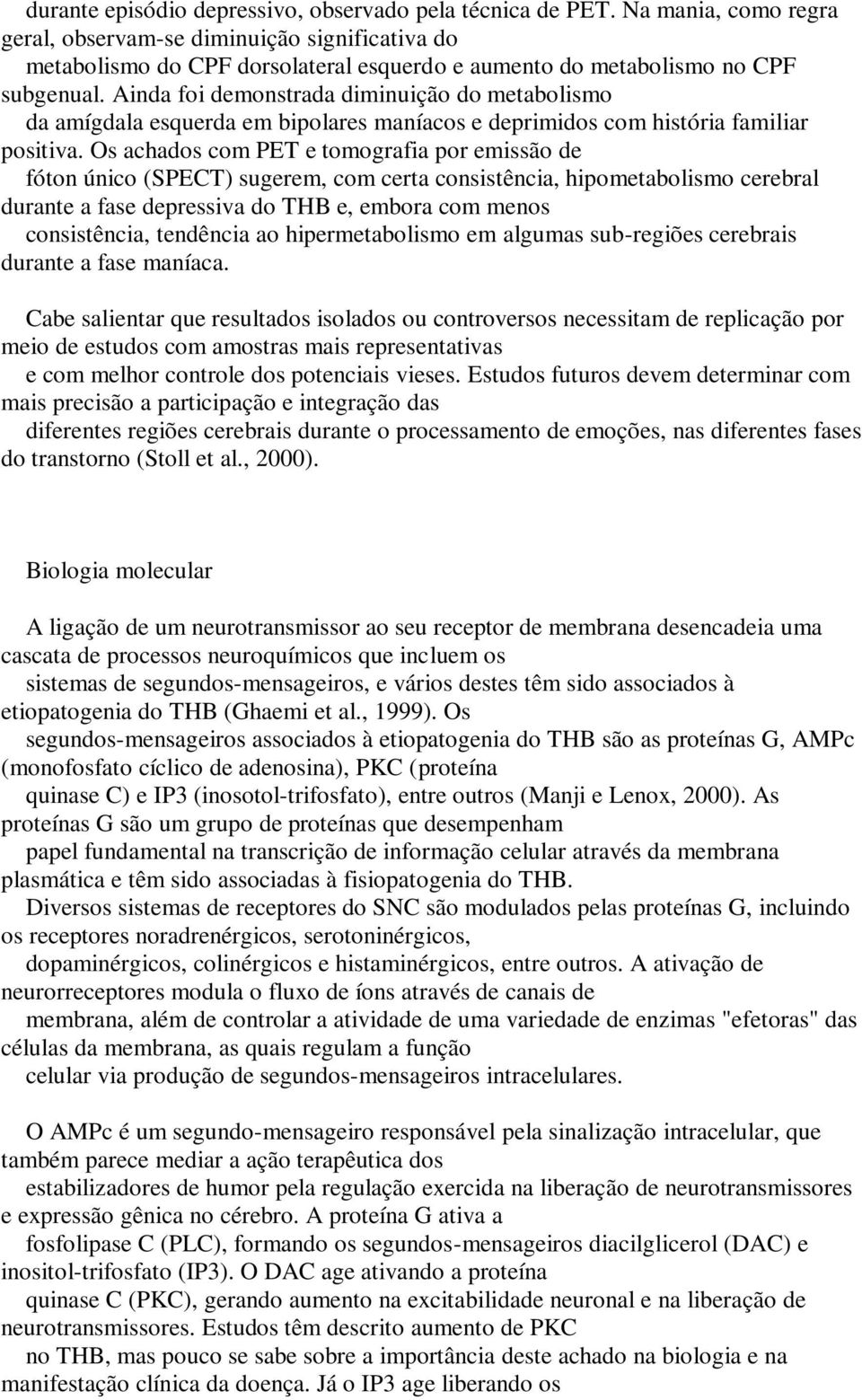 Ainda foi demonstrada diminuição do metabolismo da amígdala esquerda em bipolares maníacos e deprimidos com história familiar positiva.