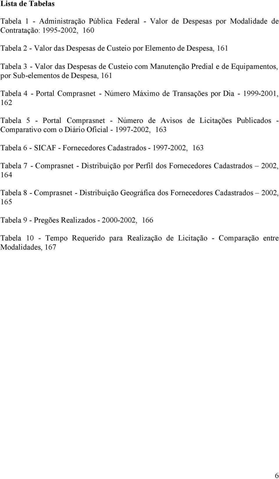 162 Tabela 5 - Portal Comprasnet - Número de Avisos de Licitações Publicados - Comparativo com o Diário Oficial - 1997-2002, 163 Tabela 6 - SICAF - Fornecedores Cadastrados - 1997-2002, 163 Tabela 7