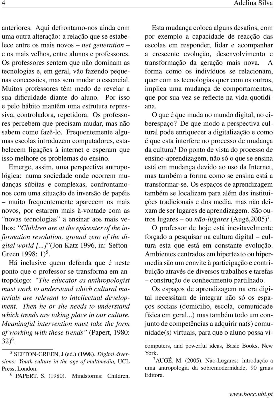 Por isso e pelo hábito mantêm uma estrutura repressiva, controladora, repetidora. Os professores percebem que precisam mudar, mas não sabem como fazê-lo.