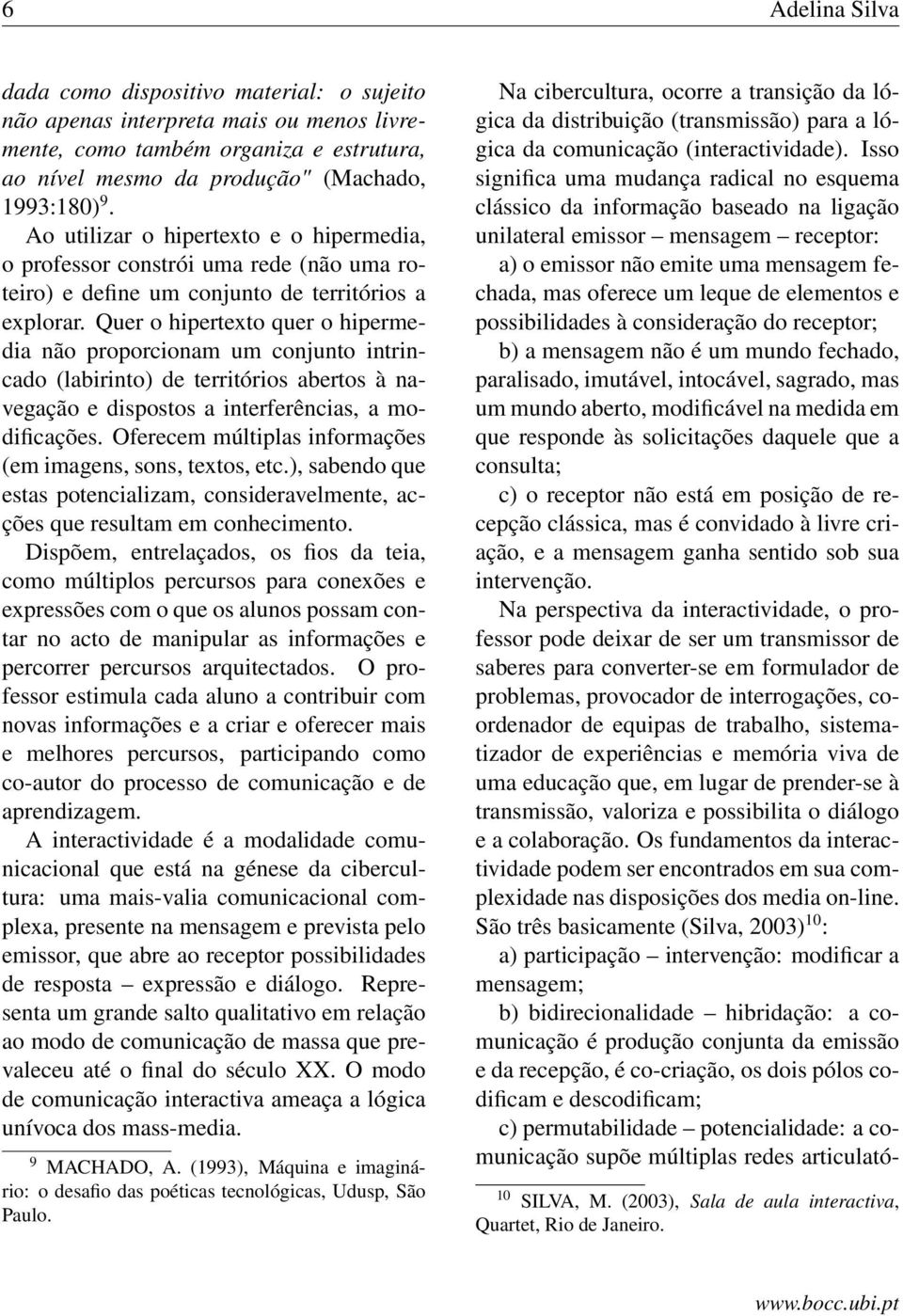 Quer o hipertexto quer o hipermedia não proporcionam um conjunto intrincado (labirinto) de territórios abertos à navegação e dispostos a interferências, a modificações.