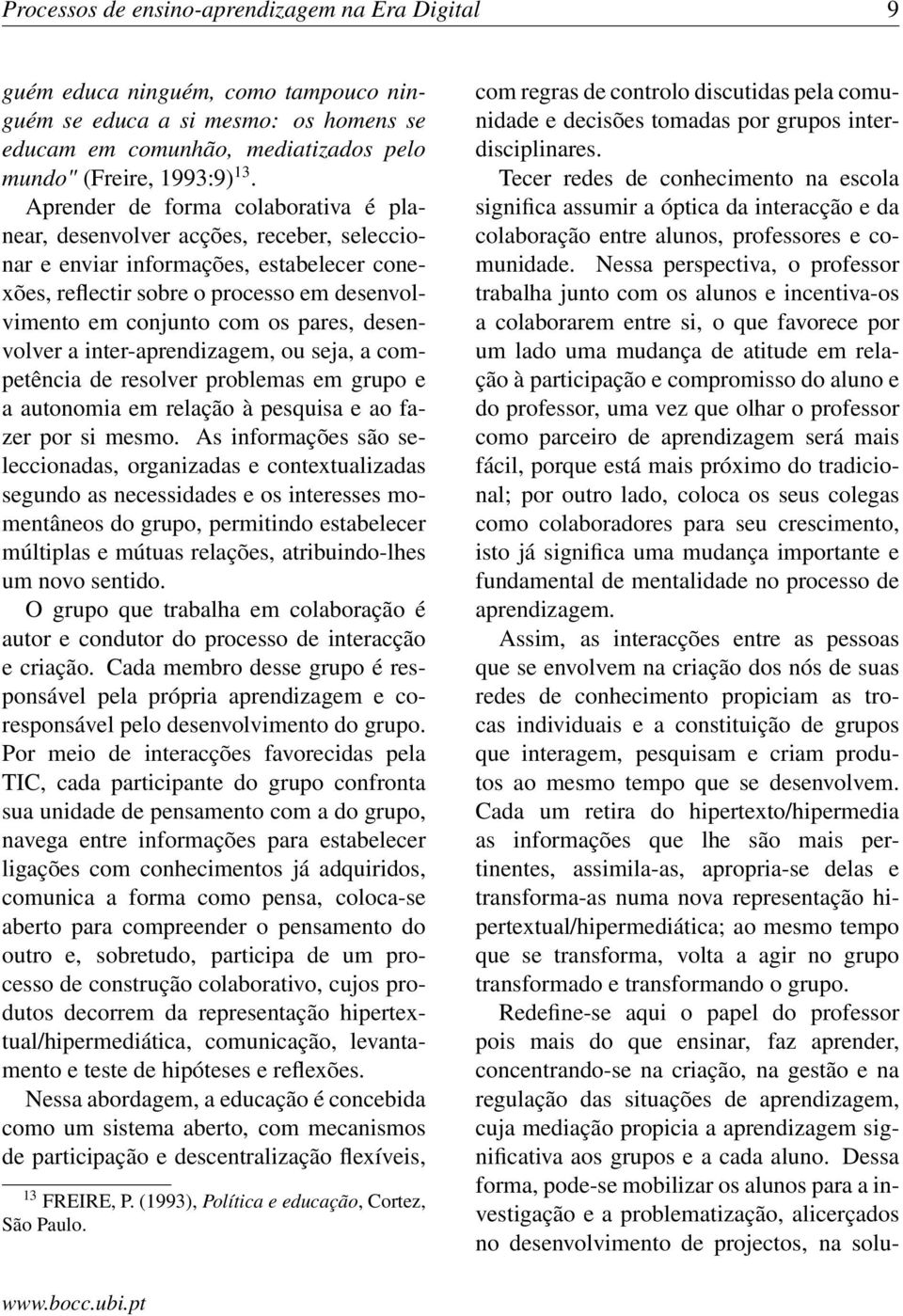 desenvolver a inter-aprendizagem, ou seja, a competência de resolver problemas em grupo e a autonomia em relação à pesquisa e ao fazer por si mesmo.