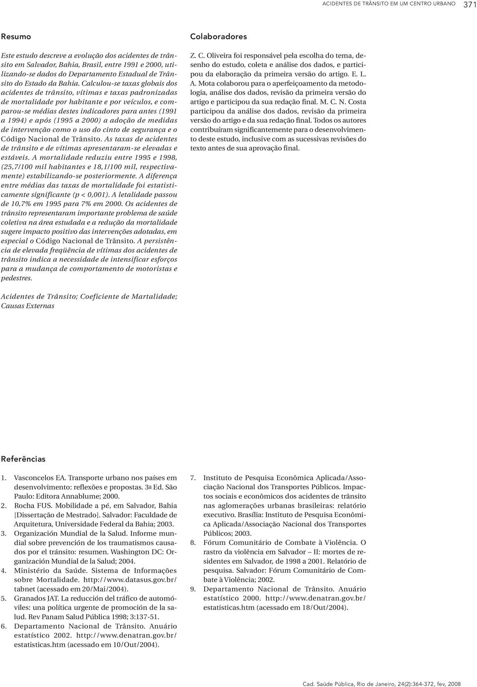 Calculou-se taxas globais dos acidentes de trânsito, vítimas e taxas padronizadas de mortalidade por habitante e por veículos, e comparou-se médias destes indicadores para antes (1991 a 1994) e após