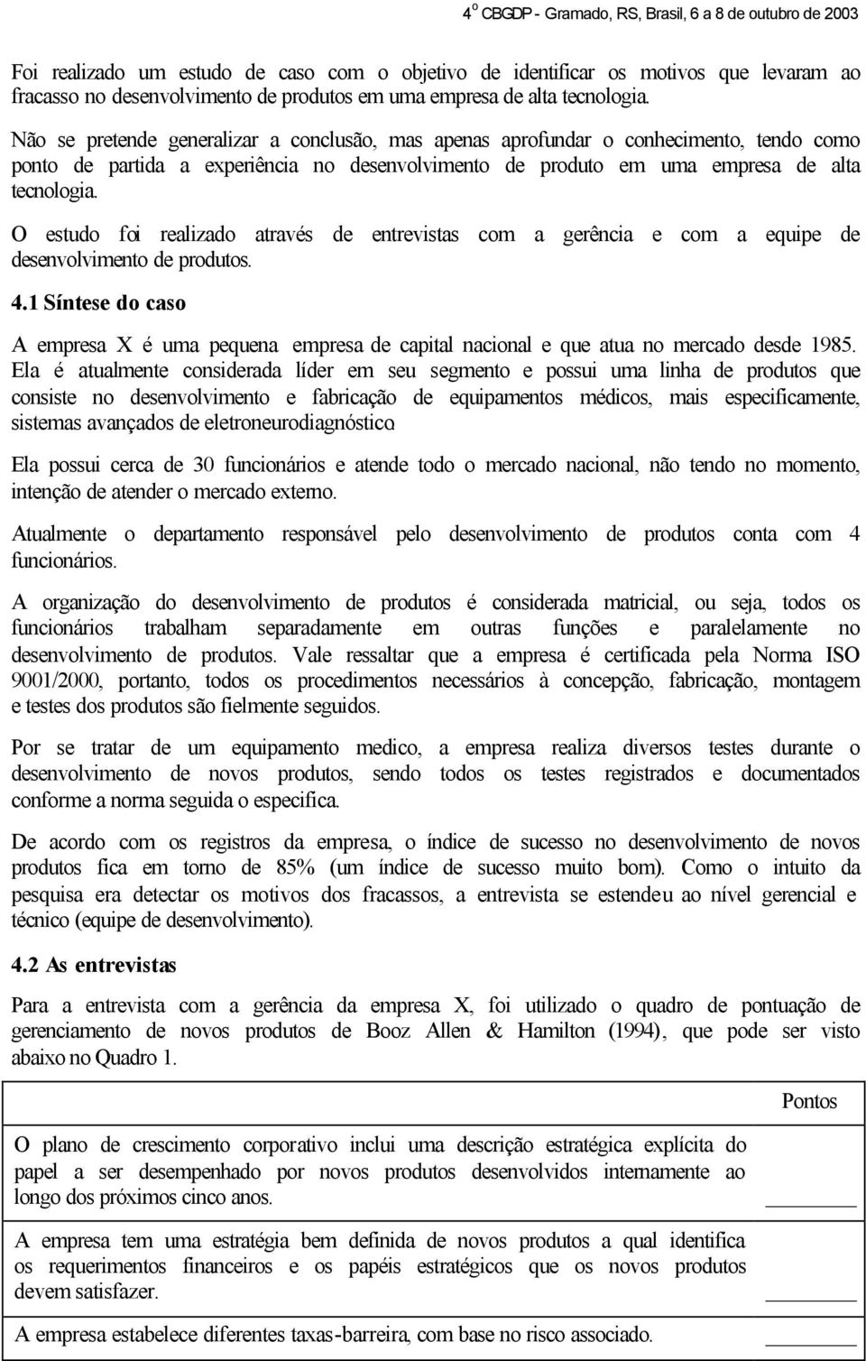 O estudo foi realizado através de entrevistas com a gerência e com a equipe de desenvolvimento de produtos. 4.