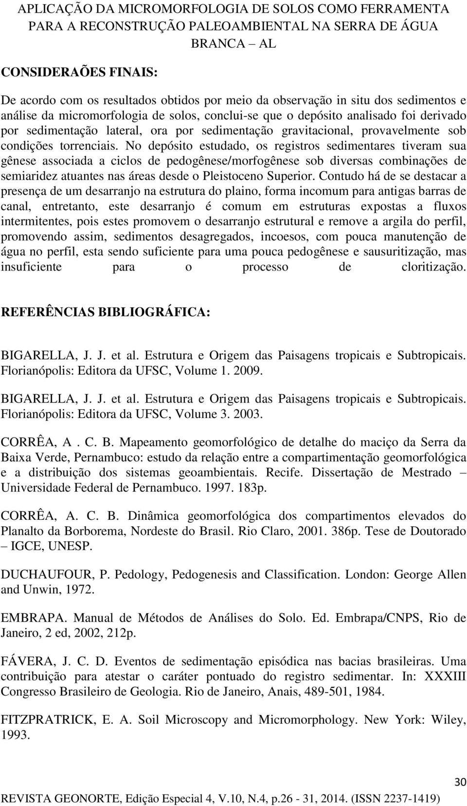 No depósito estudado, os registros sedimentares tiveram sua gênese associada a ciclos de pedogênese/morfogênese sob diversas combinações de semiaridez atuantes nas áreas desde o Pleistoceno Superior.