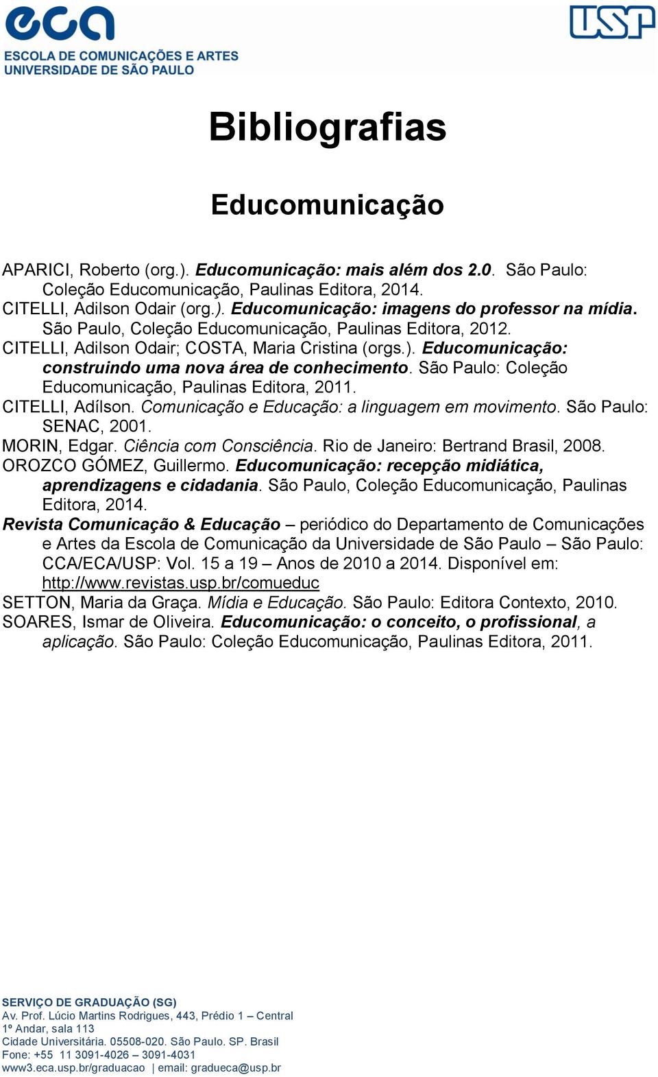 São Paulo: Coleção Educomunicação, Paulinas Editora, 2011. CITELLI, Adílson. Comunicação e Educação: a linguagem em movimento. São Paulo: SENAC, 2001. MORIN, Edgar. Ciência com Consciência.