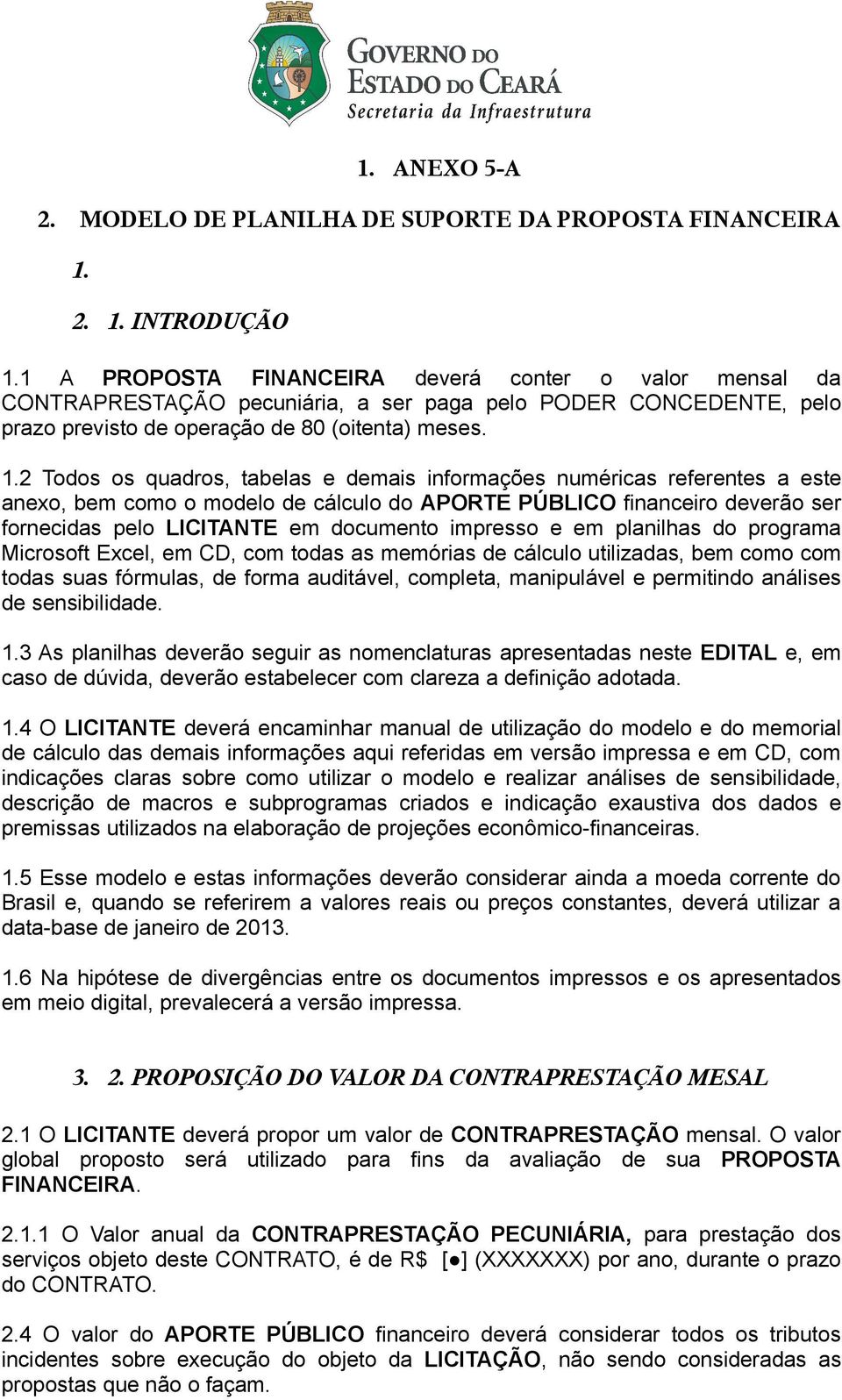 2 Todos os quadros, tabelas e demais informações numéricas referentes a este anexo, bem como o modelo de cálculo do APORTE PÚBLICO financeiro deverão ser fornecidas pelo LICITANTE em documento