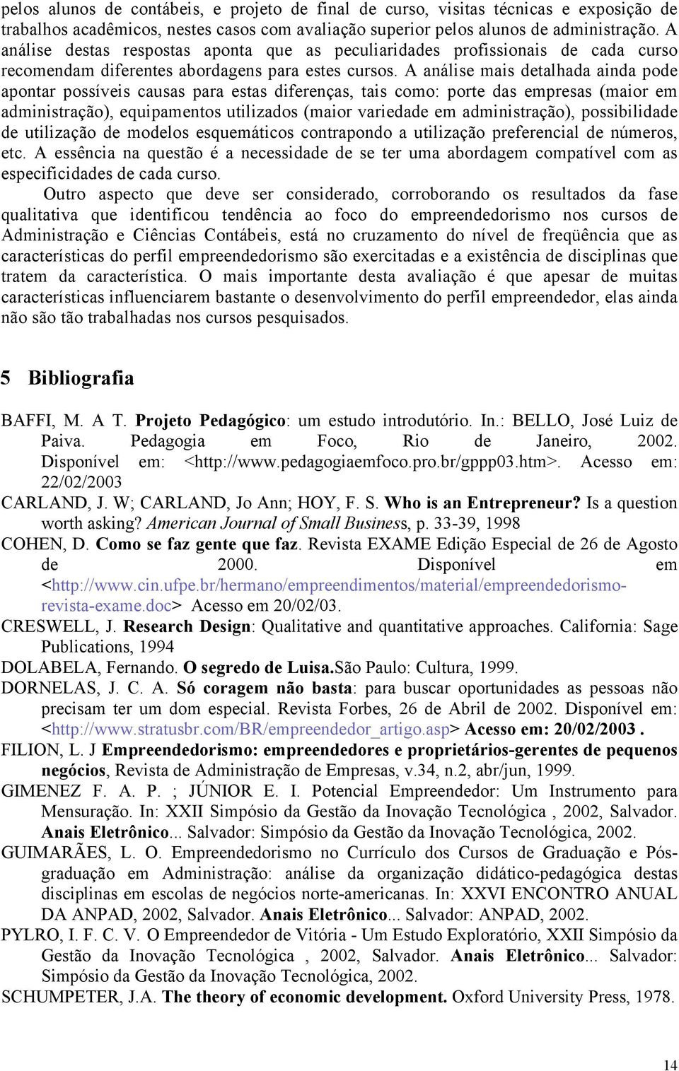 A análise mais detalhada ainda pode apontar possíveis causas para estas diferenças, tais como: porte das empresas (maior em administração), equipamentos utilizados (maior variedade em administração),