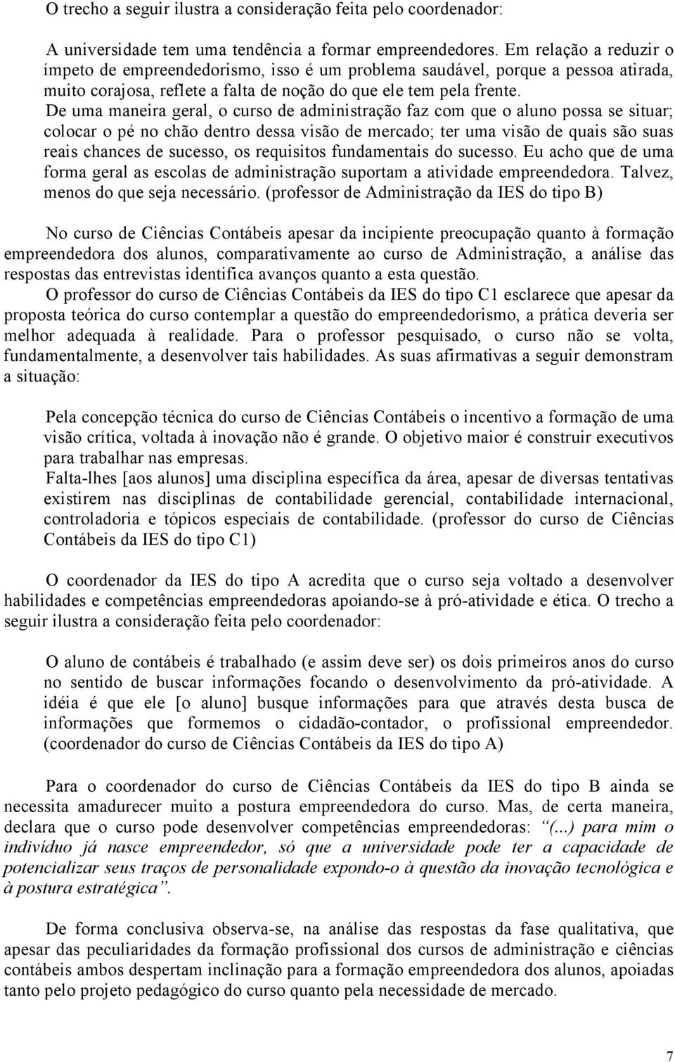 De uma maneira geral, o curso de administração faz com que o aluno possa se situar; colocar o pé no chão dentro dessa visão de mercado; ter uma visão de quais são suas reais chances de sucesso, os